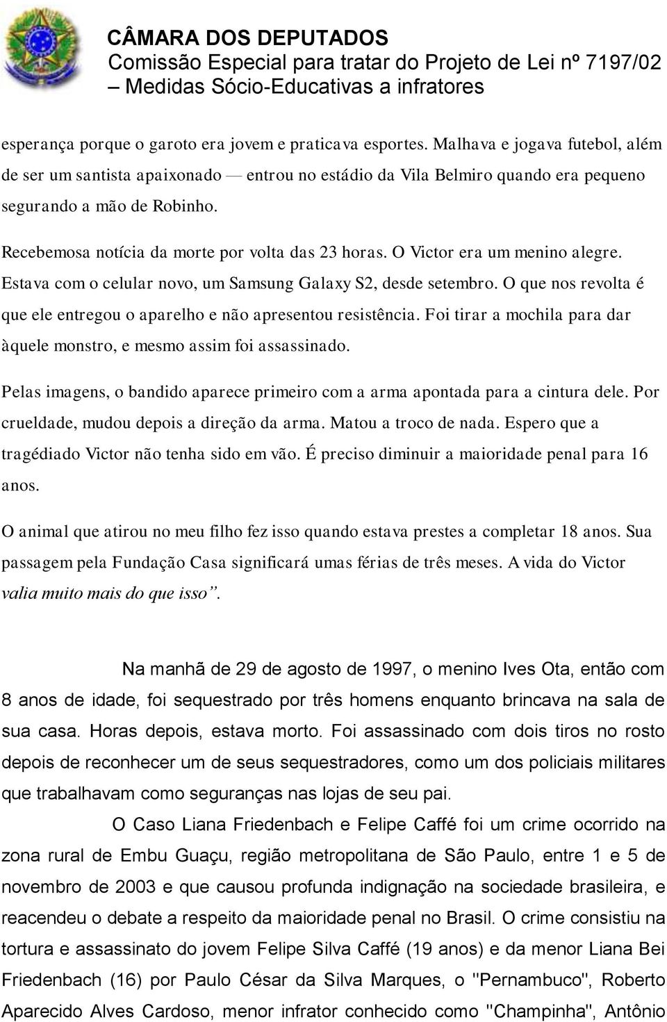 O que nos revolta é que ele entregou o aparelho e não apresentou resistência. Foi tirar a mochila para dar àquele monstro, e mesmo assim foi assassinado.