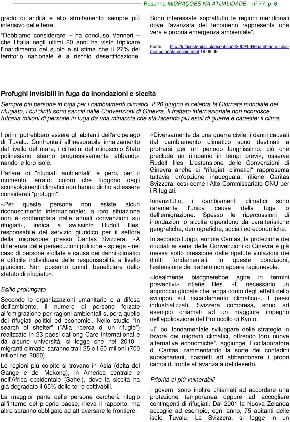 Sono interessate soprattutto le regioni meridionali dove l'avanzata del fenomeno rappresenta una vera e propria emergenza ambientale. Fonte: http://tuttisostenibili.blogspot.