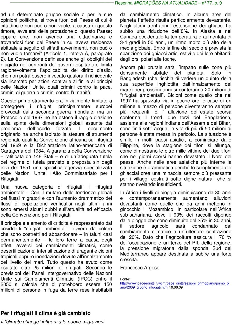 Paese; oppure che, non avendo una cittadinanza e trovandosi fuori del Paese in cui aveva residenza abituale a seguito di siffatti avvenimenti, non può o non vuole tornarvi (Articolo 1, lettera A,