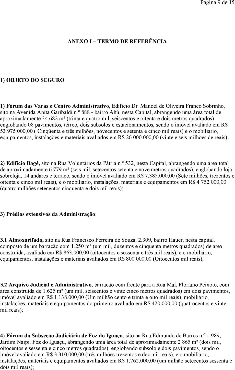 682 m² (trinta e quatro mil, seiscentos e oitenta e dois metros quadrados) englobando 08 pavimentos, térreo, dois subsolos e estacionamentos, sendo o imóvel avaliado em R$ 53.975.