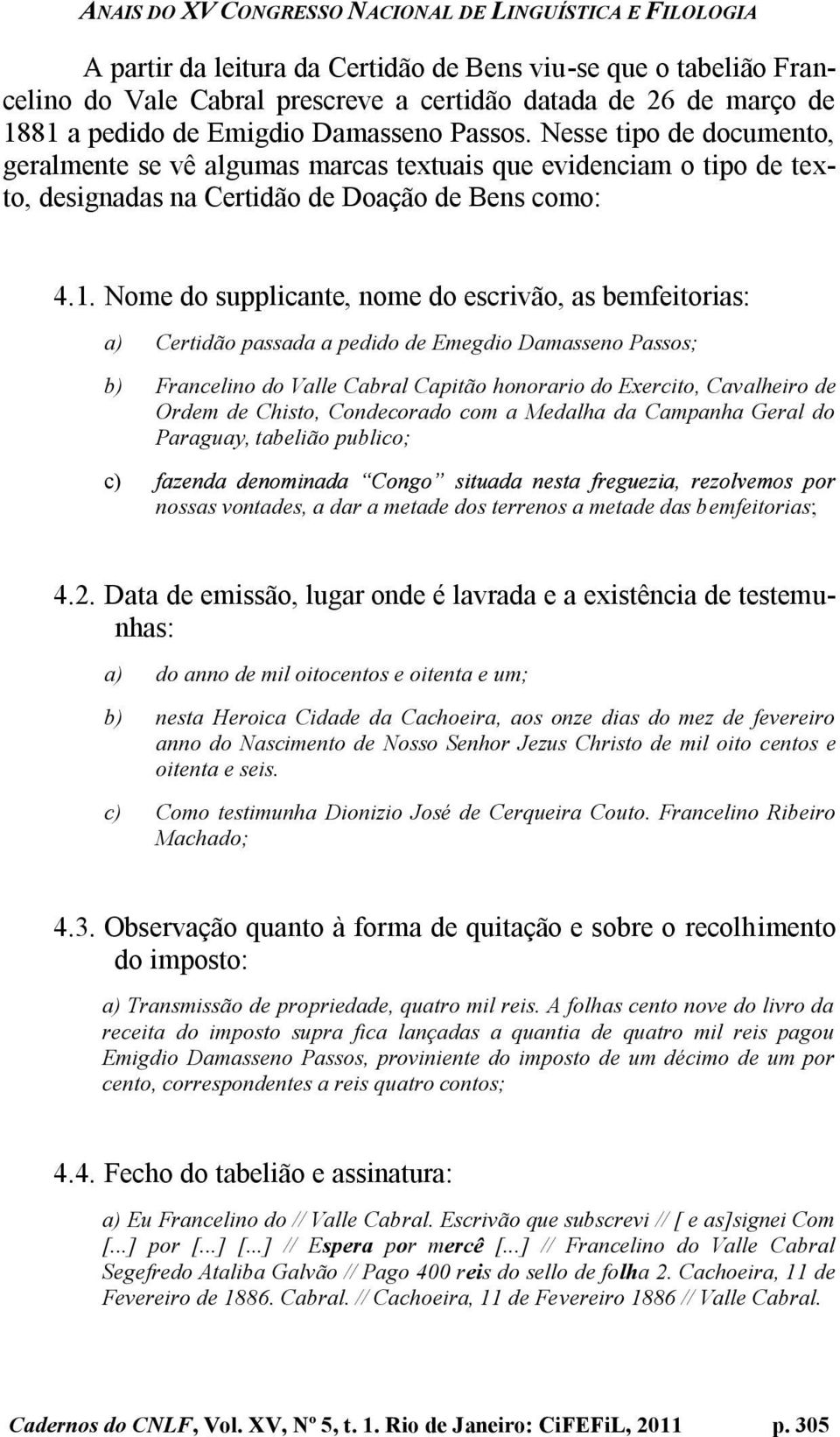 Nome do supplicante, nome do escrivão, as bemfeitorias: a) Certidão passada a pedido de Emegdio Damasseno Passos; b) Francelino do Valle Cabral Capitão honorario do Exercito, Cavalheiro de Ordem de