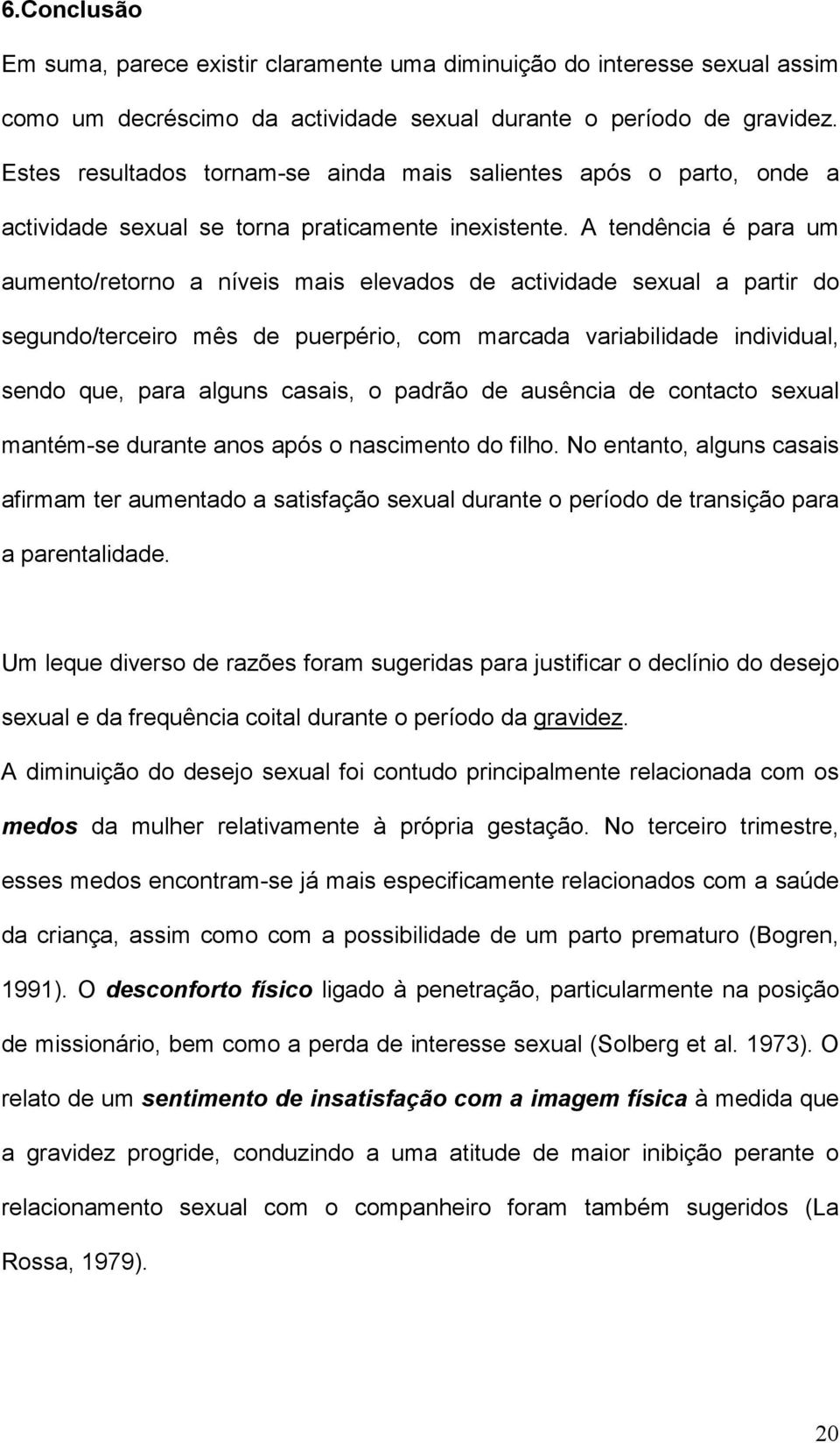 A tendência é para um aumento/retorno a níveis mais elevados de actividade sexual a partir do segundo/terceiro mês de puerpério, com marcada variabilidade individual, sendo que, para alguns casais, o