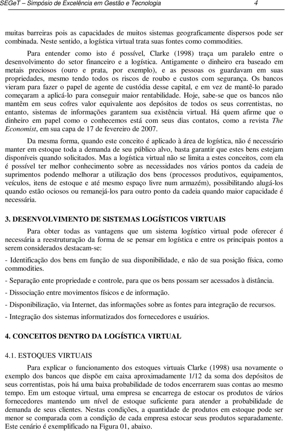 Antigamente o dinheiro era baseado em metais preciosos (ouro e prata, por exemplo), e as pessoas os guardavam em suas propriedades, mesmo tendo todos os riscos de roubo e custos com segurança.