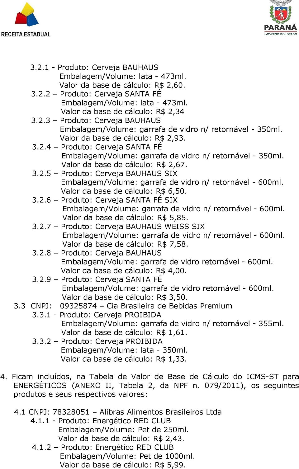 Valor da base de cálculo: R$ 2,67. 3.2.5 Produto: Cerveja BAUHAUS SIX Valor da base de cálculo: R$ 6,50. 3.2.6 Produto: Cerveja SANTA FÉ SIX Valor da base de cálculo: R$ 5,85. 3.2.7 Produto: Cerveja BAUHAUS WEISS SIX Valor da base de cálculo: R$ 7,58.