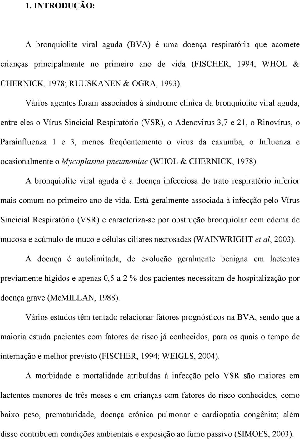 freqüentemente o vírus da caxumba, o Influenza e ocasionalmente o Mycoplasma pneumoniae (WHOL & CHERNICK, 1978).