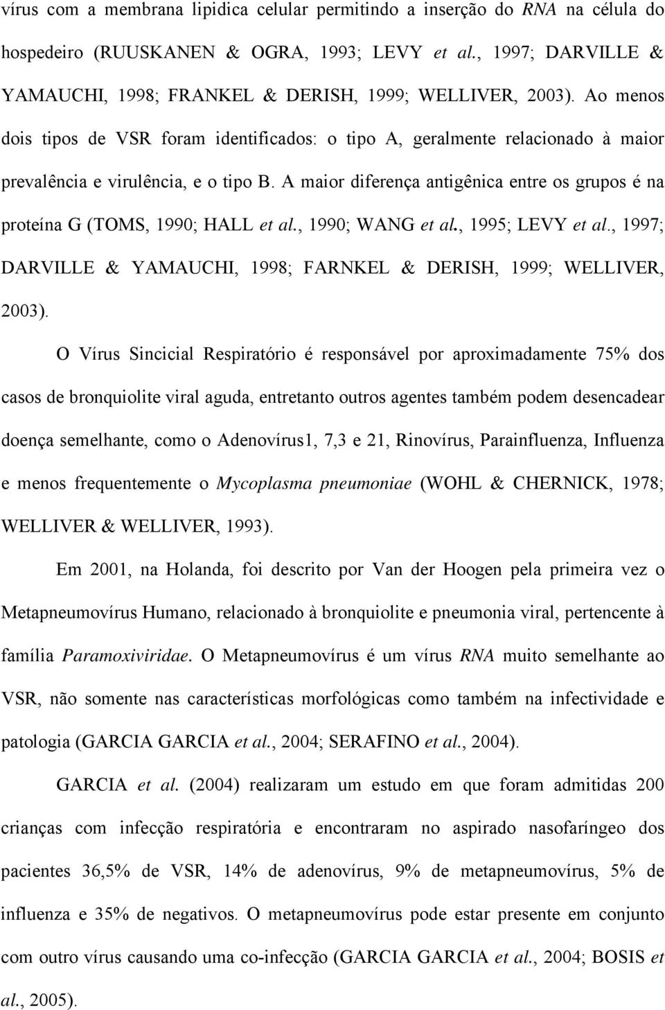 Ao menos dois tipos de VSR foram identificados: o tipo A, geralmente relacionado à maior prevalência e virulência, e o tipo B.