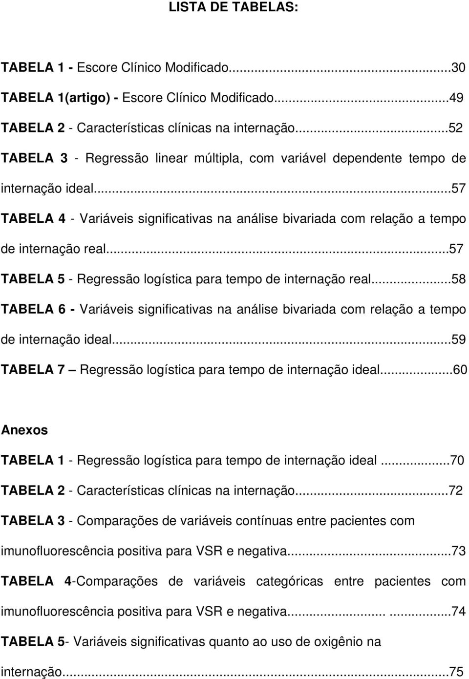 ..57 TABELA 5 - Regressão logística para tempo de internação real...58 TABELA 6 - Variáveis significativas na análise bivariada com relação a tempo de internação ideal.