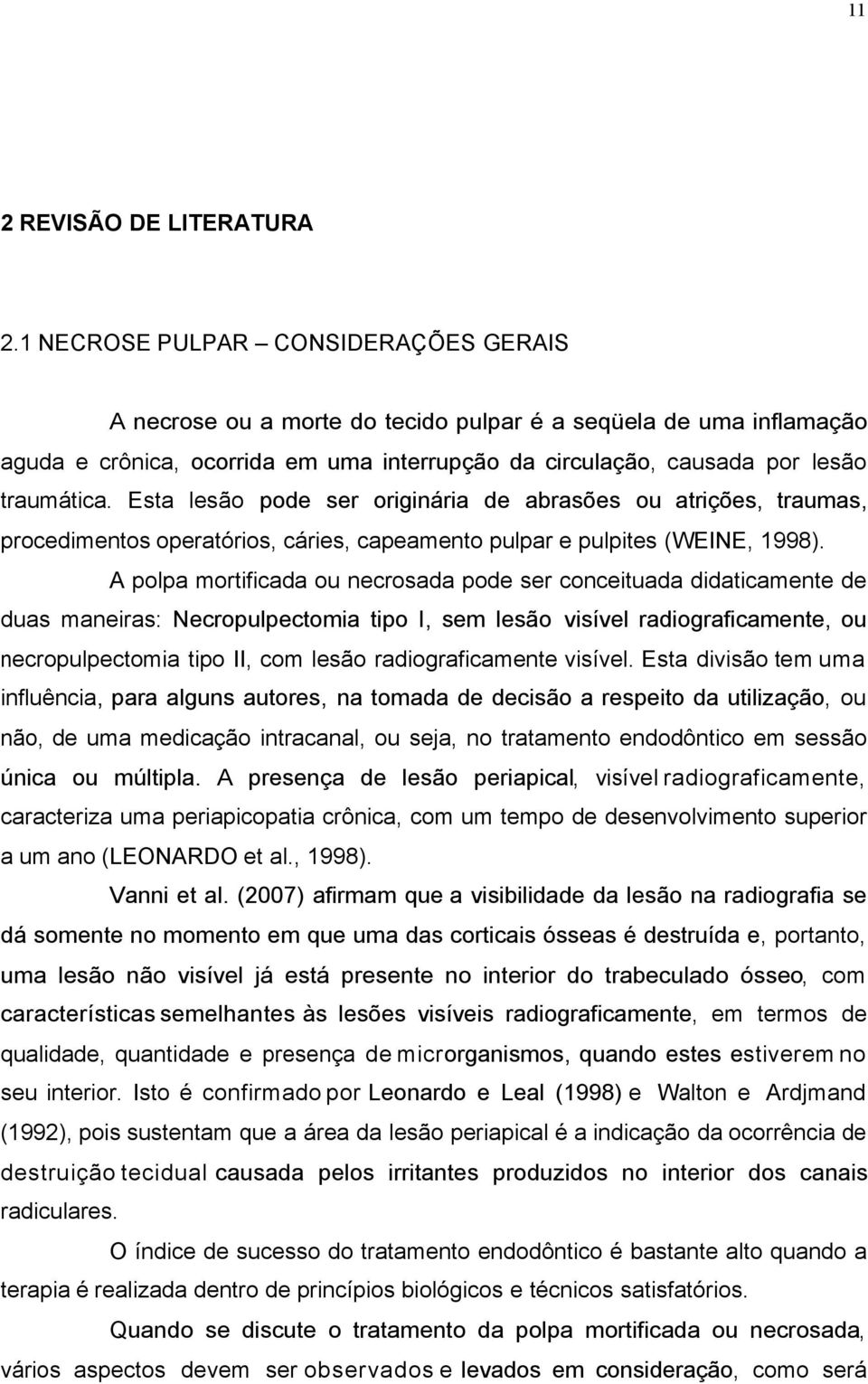 Esta lesão pode ser originária de abrasões ou atrições, traumas, procedimentos operatórios, cáries, capeamento pulpar e pulpites (WEINE, 1998).