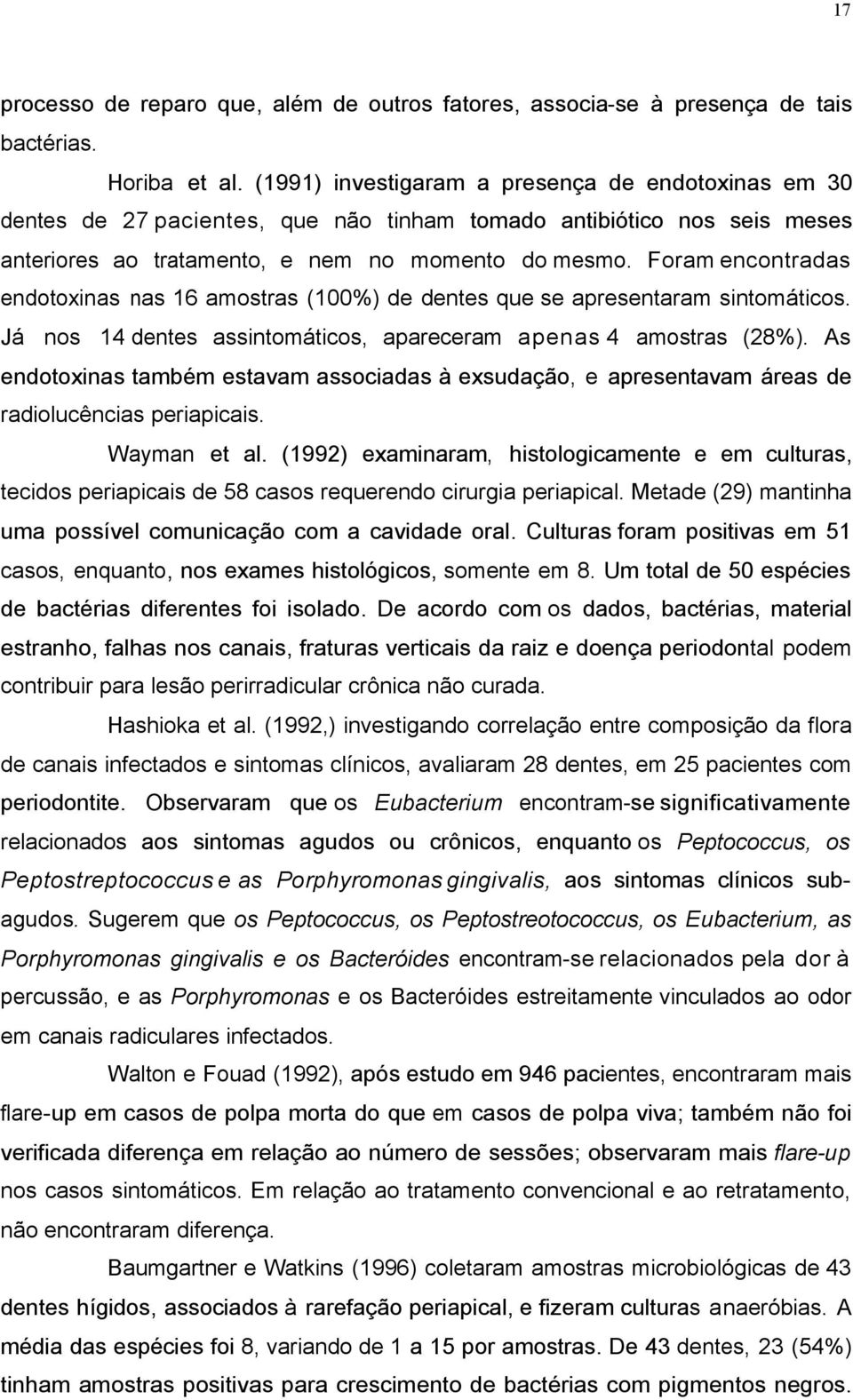 Foram encontradas endotoxinas nas 16 amostras (100%) de dentes que se apresentaram sintomáticos. Já nos 14 dentes assintomáticos, apareceram apenas 4 amostras (28%).