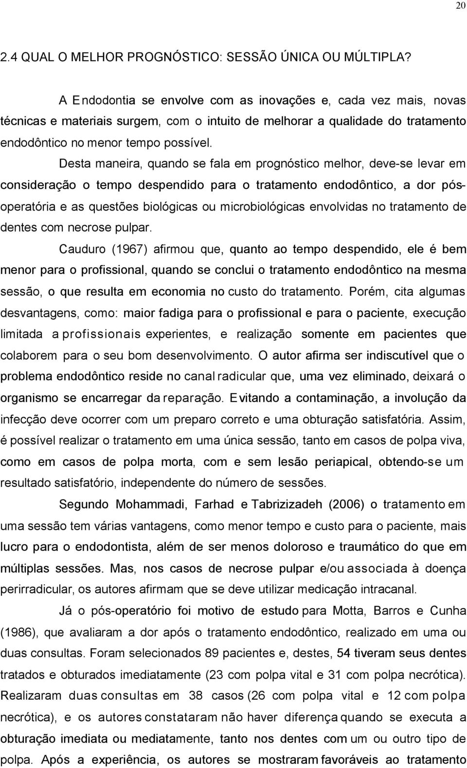 Desta maneira, quando se fala em prognóstico melhor, deve-se levar em consideração o tempo despendido para o tratamento endodôntico, a dor pósoperatória e as questões biológicas ou microbiológicas