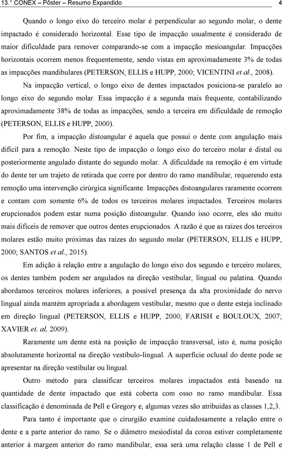 Impacções horizontais ocorrem menos frequentemente, sendo vistas em aproximadamente 3% de todas as impacções mandibulares (PETERSON, ELLIS e HUPP, 2000; VICENTINI et al., 2008).