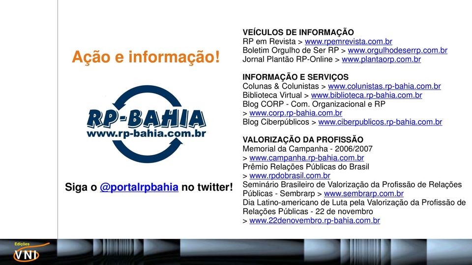 rp-bahia.com.br Blog Ciberpúblicos > www.ciberpublicos.rp-bahia.com.br VALORIZAÇÃO DA PROFISSÃO Memorial da Campanha - 2006/2007 > www.campanha.rp-bahia.com.br Prêmio Relações Públicas do Brasil > www.