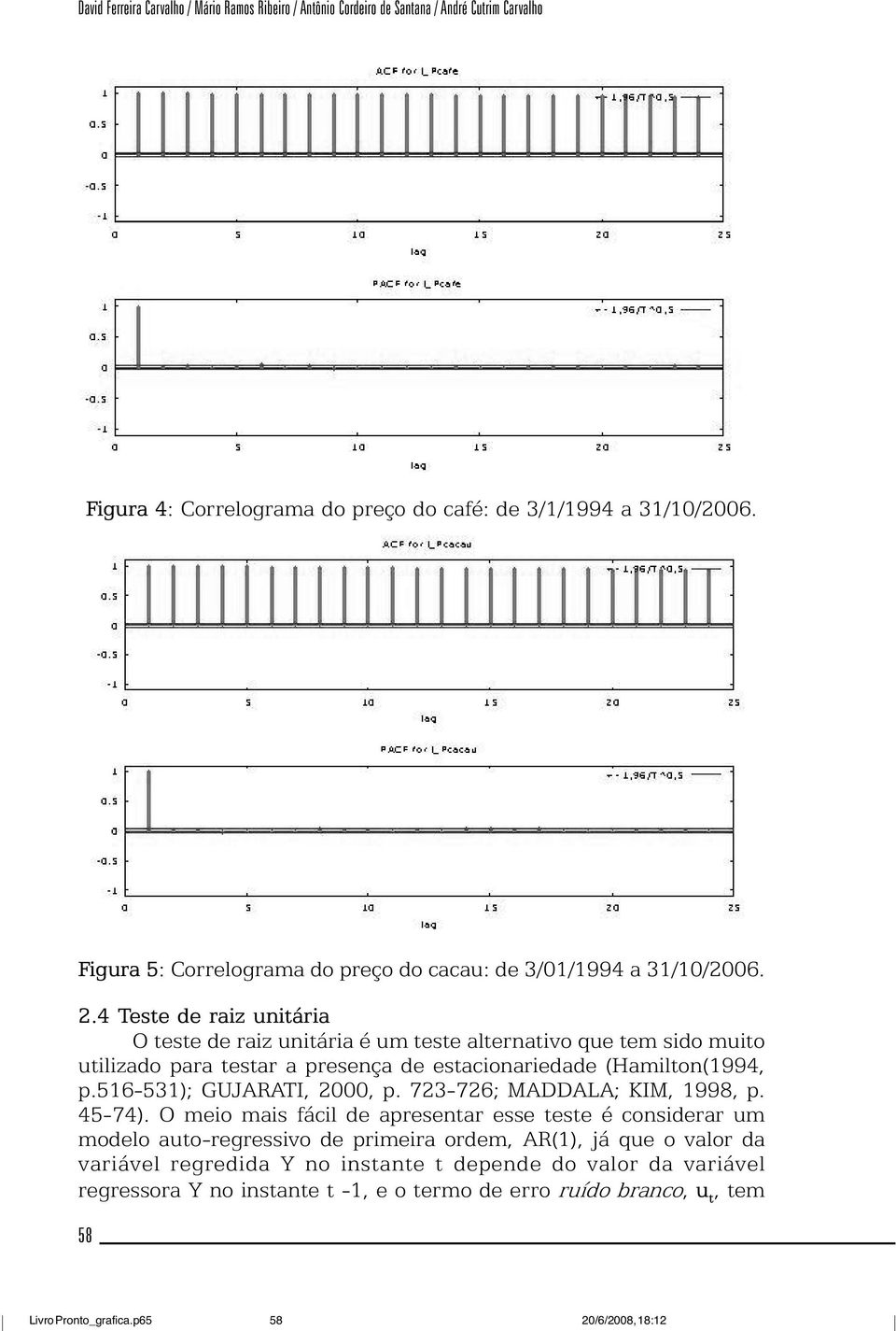 4 Teste de raiz unitária O teste de raiz unitária é um teste alternativo que tem sido muito utilizado para testar a presença de estacionariedade (Hamilton(1994, p.516-531); GUJARATI, 2000, p.