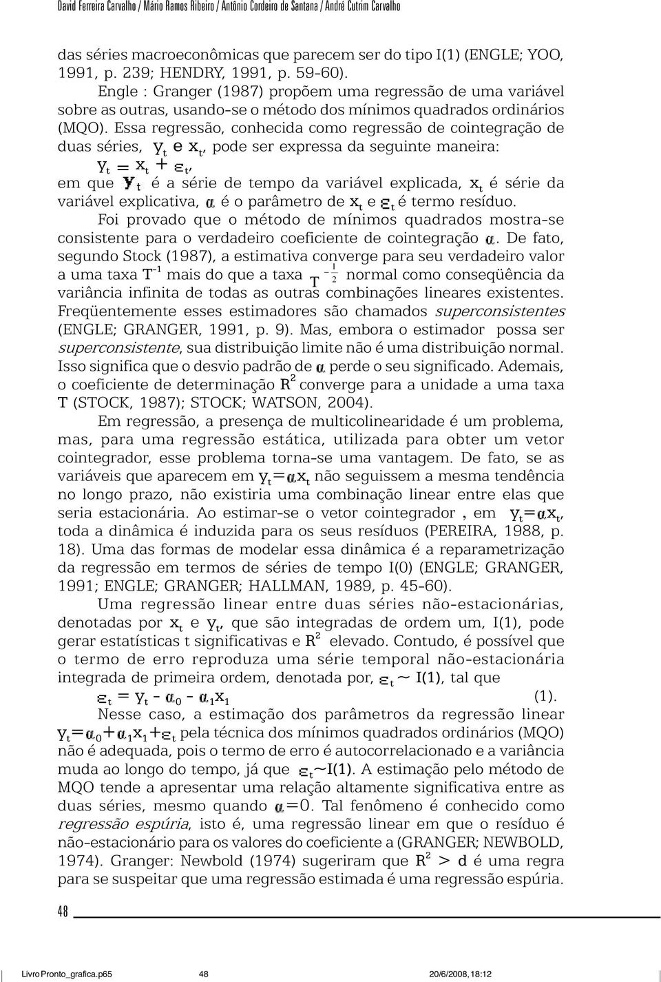 Essa regressão, conhecida como regressão de cointegração de duas séries, y t e x t, pode ser expressa da seguinte maneira: y t = x t + t, em que é a série de tempo da variável explicada, x t é série