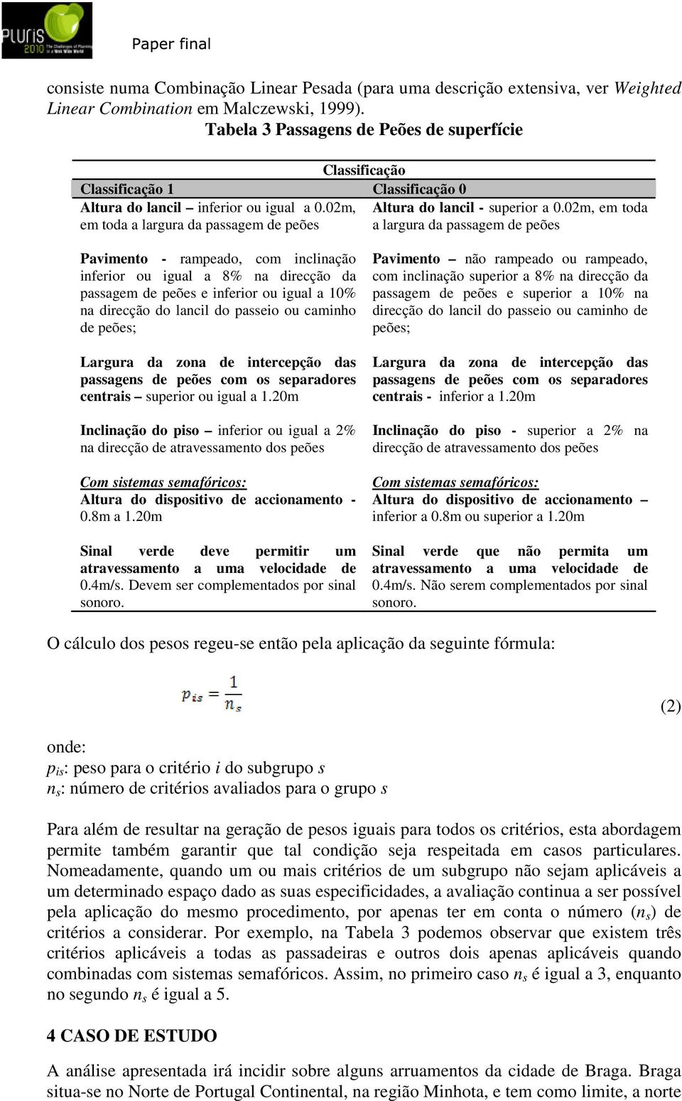 02m, em toda em toda a largura da passagem de peões a largura da passagem de peões Pavimento - rampeado, com inclinação inferior ou igual a 8% na direcção da passagem de peões e inferior ou igual a