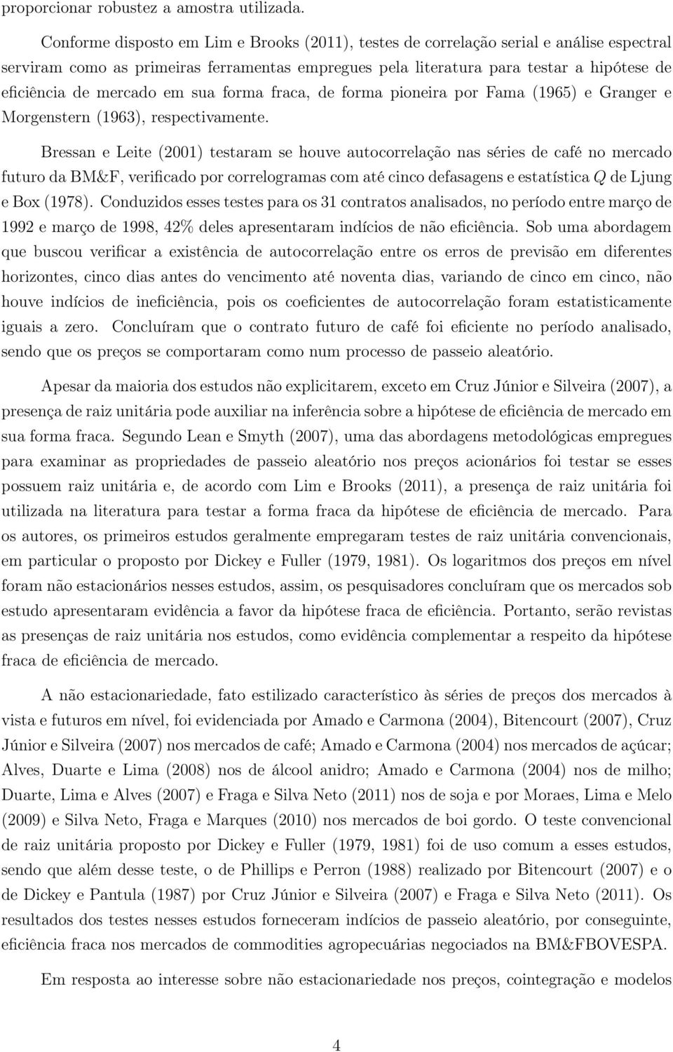 mercado em sua forma fraca, de forma pioneira por Fama (1965) e Granger e Morgenstern (1963), respectivamente.