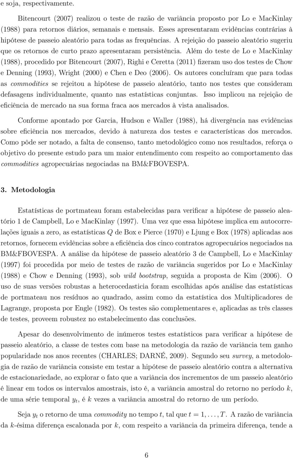 Além do teste de Lo e MacKinlay (1988), procedido por Bitencourt (2007), Righi e Ceretta (2011) fizeram uso dos testes de Chow e Denning (1993), Wright (2000) e Chen e Deo (2006).