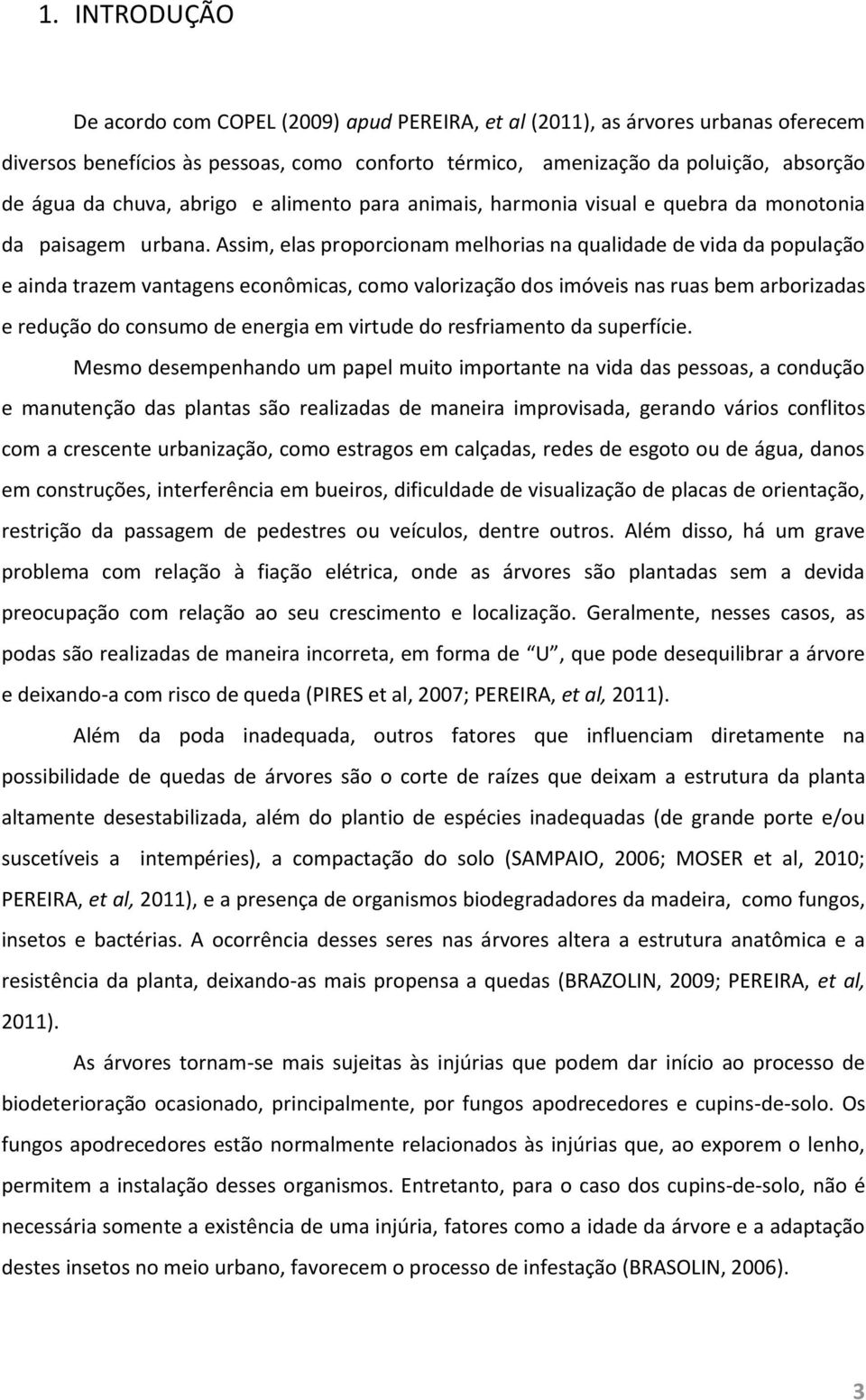 Assim, elas proporcionam melhorias na qualidade de vida da população e ainda trazem vantagens econômicas, como valorização dos imóveis nas ruas bem arborizadas e redução do consumo de energia em