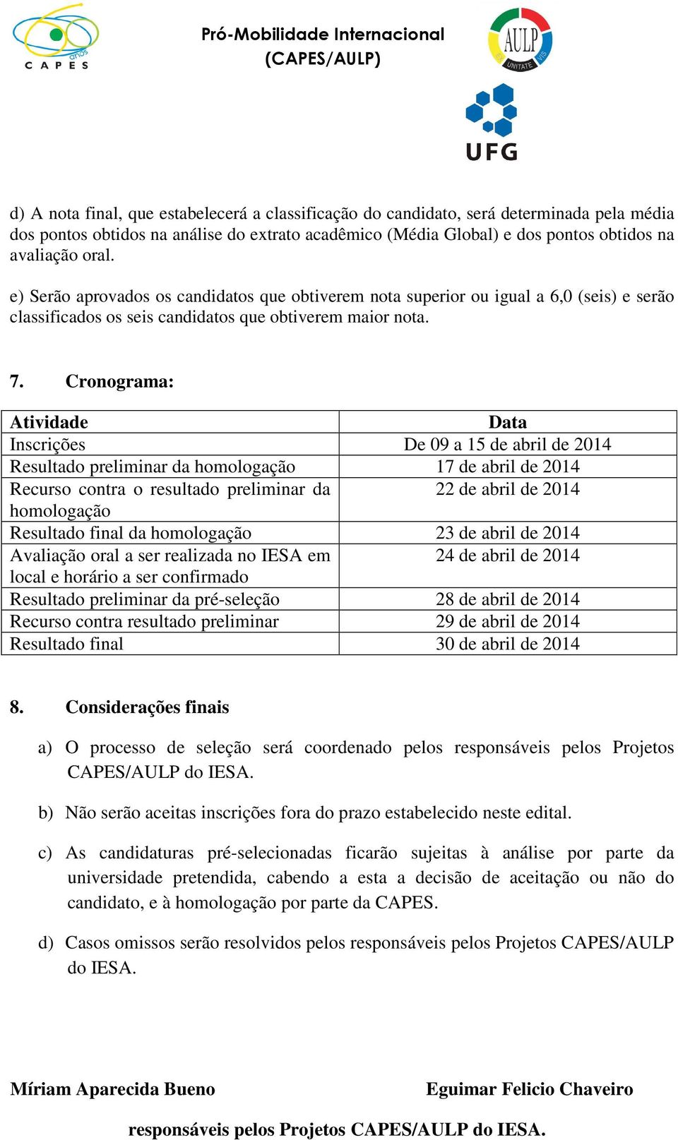 Cronograma: Atividade Data Inscrições De 09 a 15 de abril de 2014 Resultado preliminar da homologação 17 de abril de 2014 Recurso contra o resultado preliminar da 22 de abril de 2014 homologação