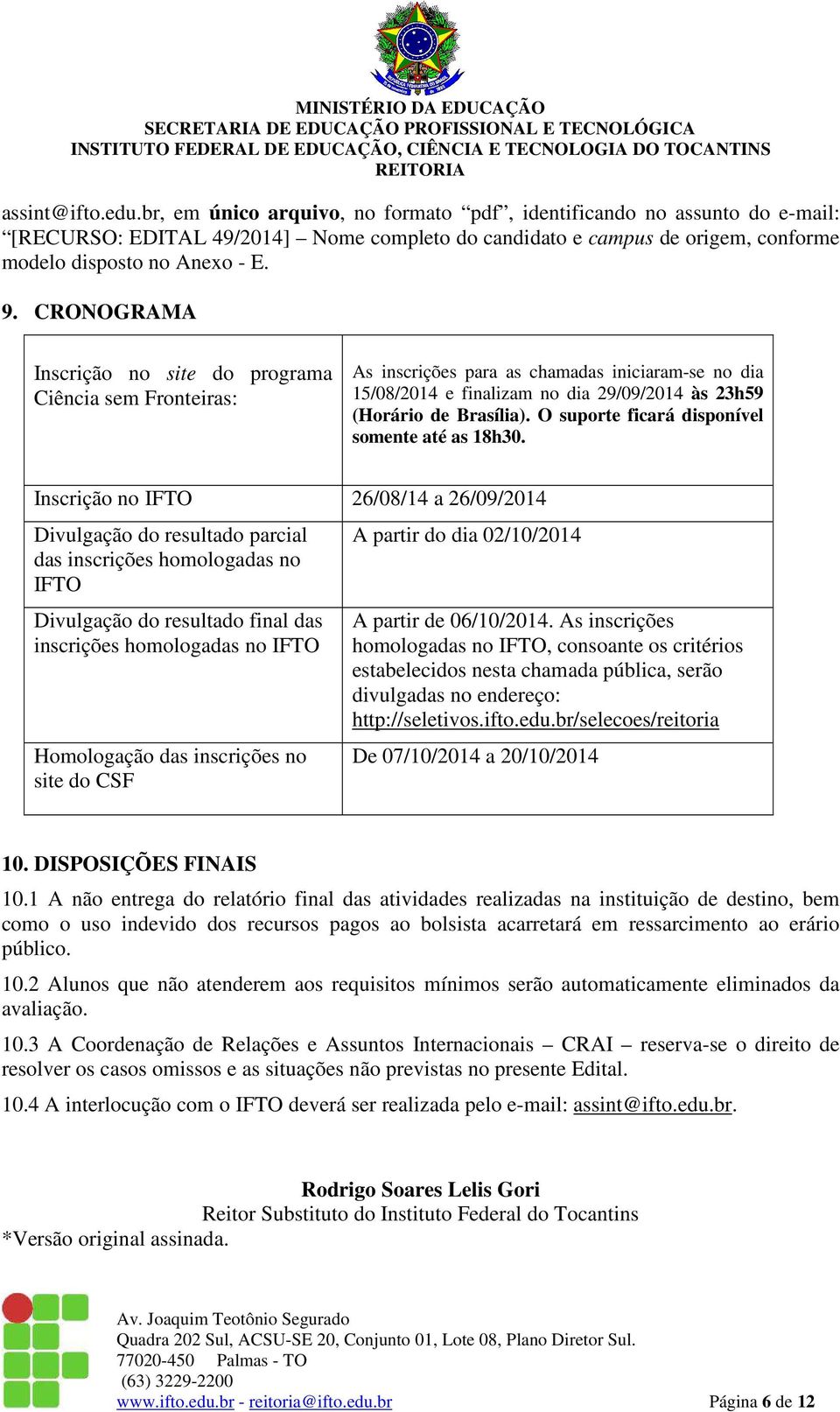 CRONOGRAMA Inscrição no site do programa Ciência sem Fronteiras: As inscrições para as chamadas iniciaram-se no dia 15/08/2014 e finalizam no dia 29/09/2014 às 23h59 (Horário de Brasília).