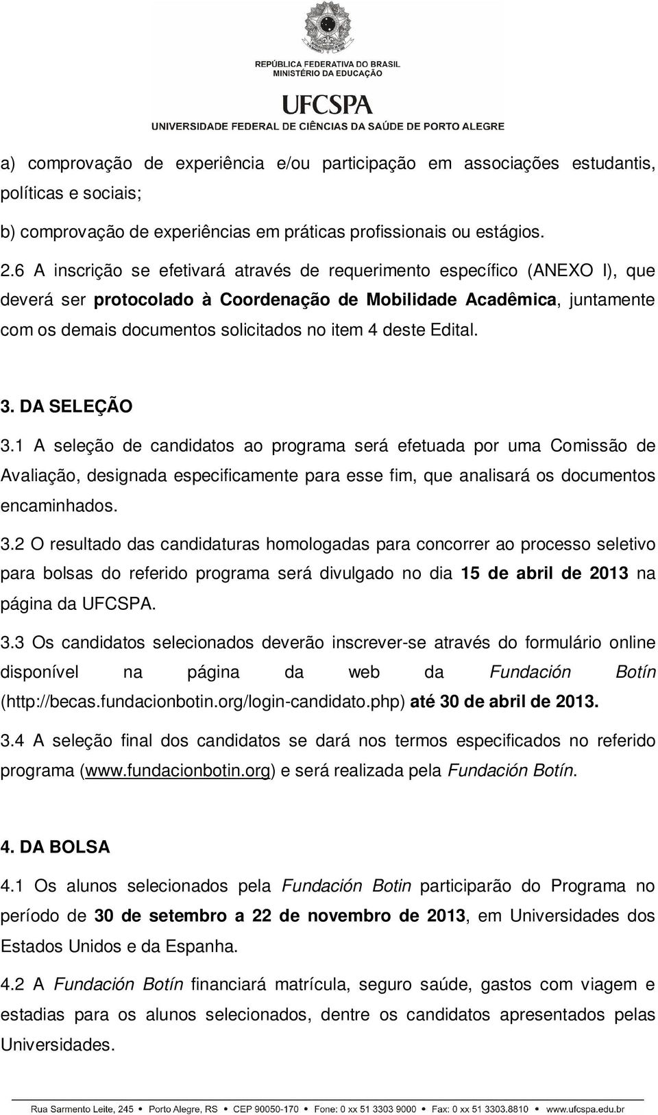 deste Edital. 3. DA SELEÇÃO 3.1 A seleção de candidatos ao programa será efetuada por uma Comissão de Avaliação, designada especificamente para esse fim, que analisará os documentos encaminhados. 3.2 O resultado das candidaturas homologadas para concorrer ao processo seletivo para bolsas do referido programa será divulgado no dia 15 de abril de 2013 na página da UFCSPA.