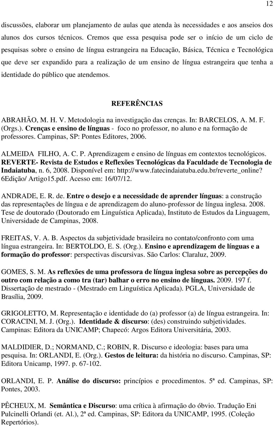 ensino de língua estrangeira que tenha a identidade do público que atendemos. REFERÊNCIAS ABRAHÃO, M. H. V. Metodologia na investigação das crenças. In: BARCELOS, A. M. F. (Orgs.).