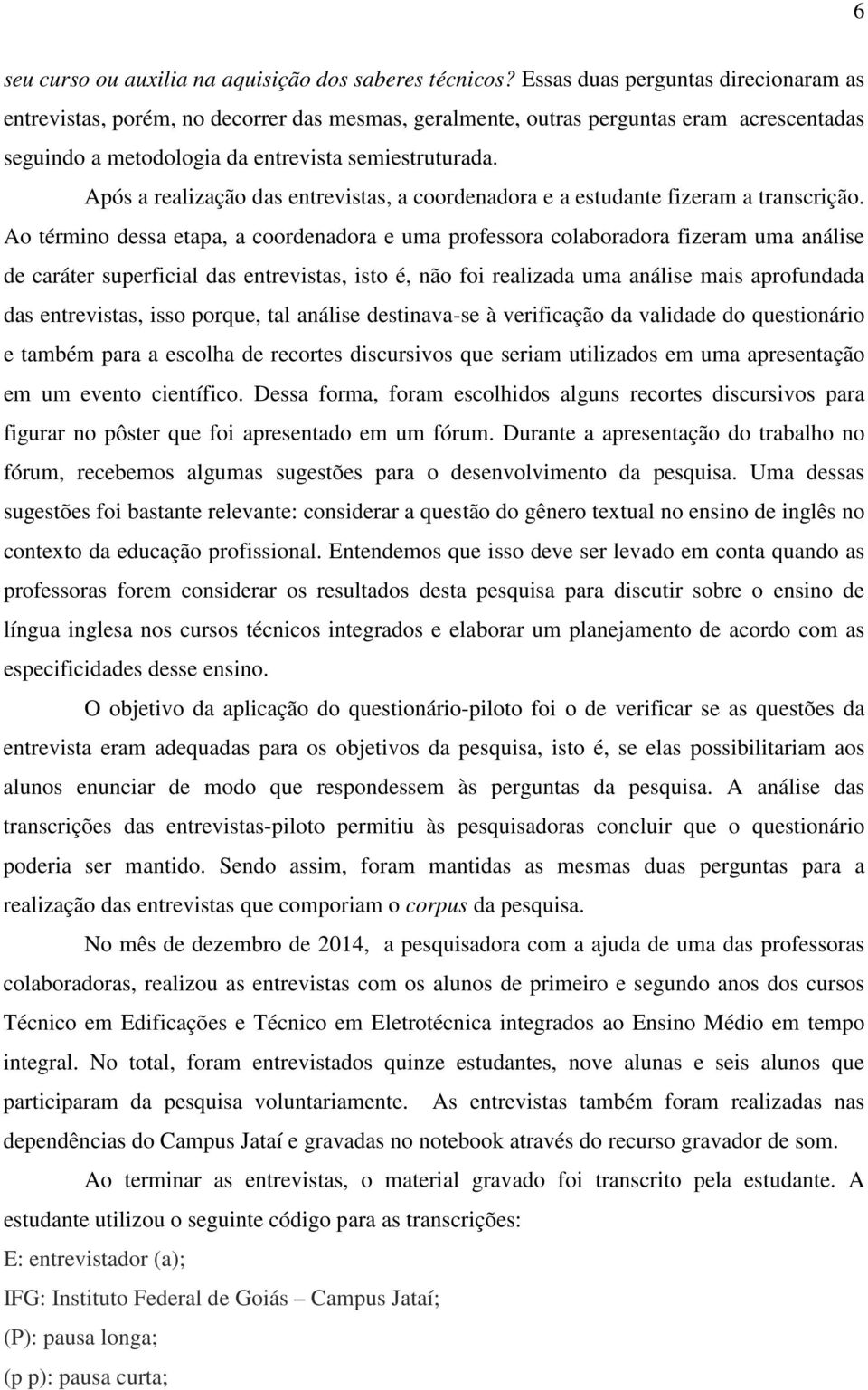 Após a realização das entrevistas, a coordenadora e a estudante fizeram a transcrição.