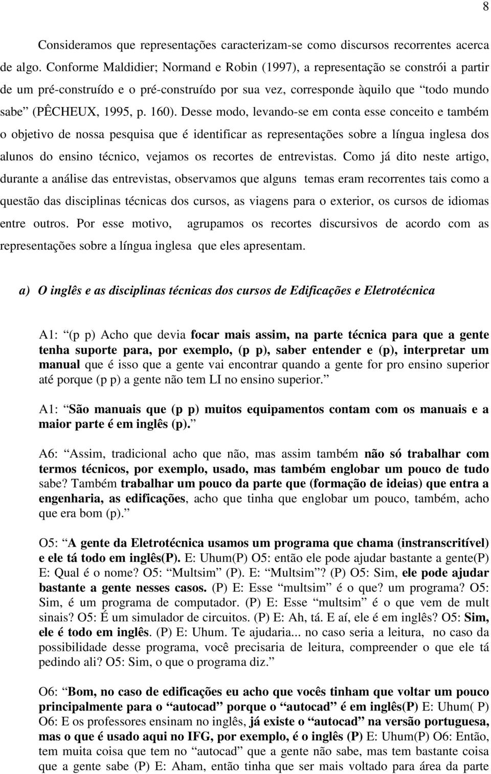 Desse modo, levando-se em conta esse conceito e também o objetivo de nossa pesquisa que é identificar as representações sobre a língua inglesa dos alunos do ensino técnico, vejamos os recortes de