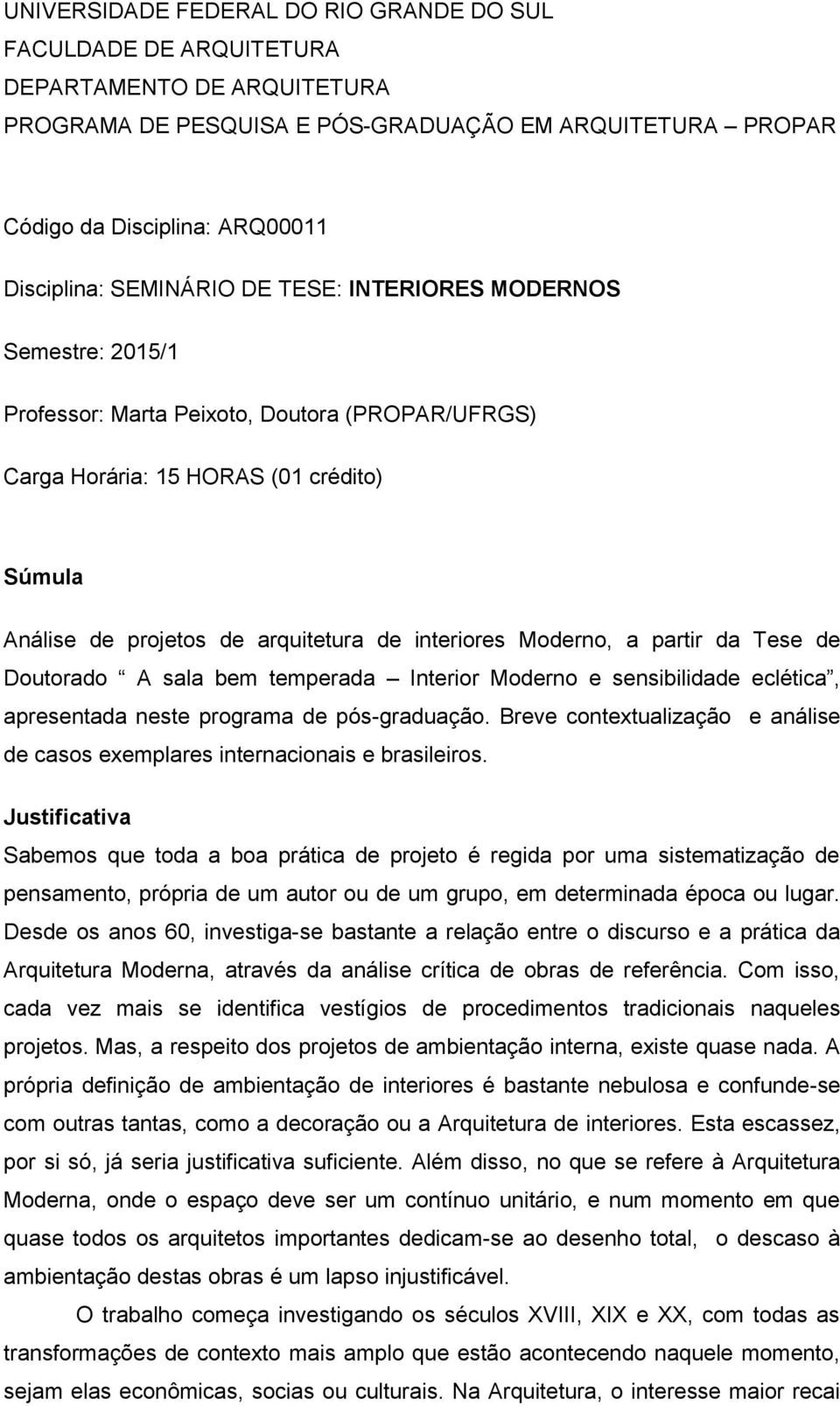 Moderno, a partir da Tese de Doutorado A sala bem temperada Interior Moderno e sensibilidade eclética, apresentada neste programa de pós-graduação.