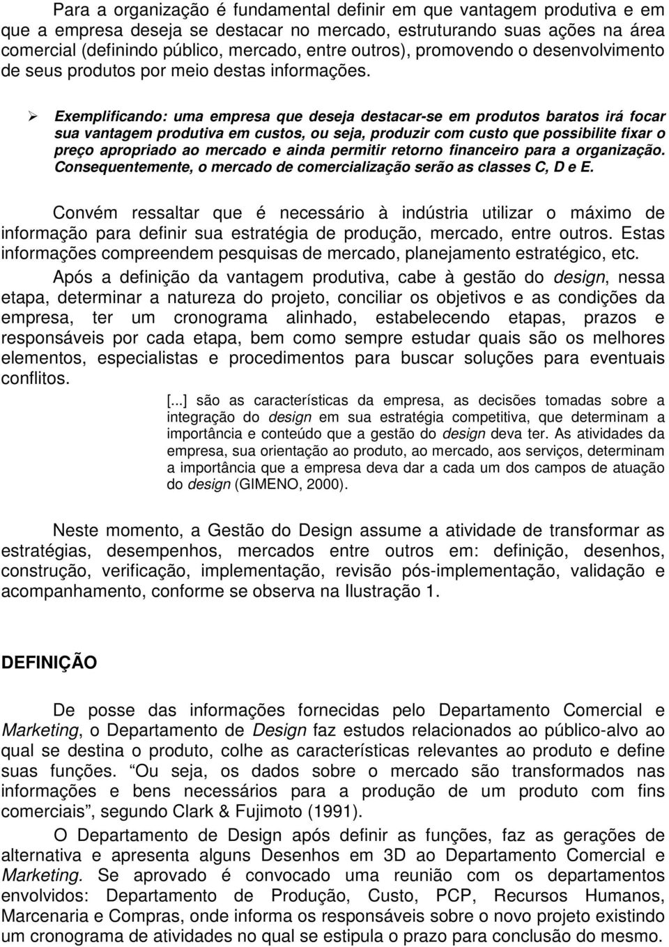 Exemplificando: uma empresa que deseja destacar-se em produtos baratos irá focar sua vantagem produtiva em custos, ou seja, produzir com custo que possibilite fixar o preço apropriado ao mercado e