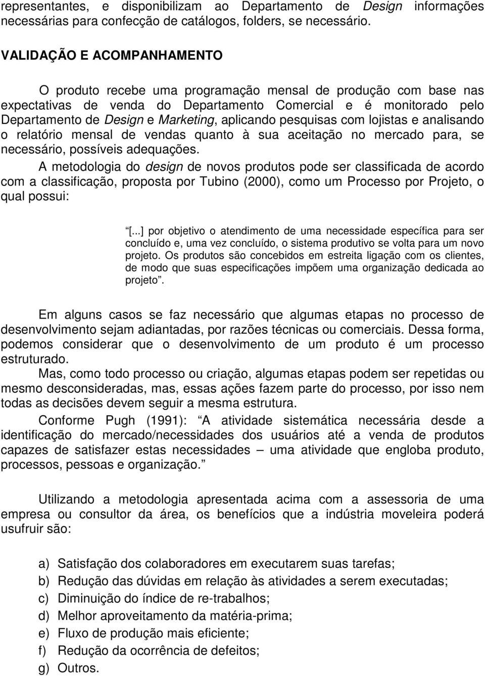 aplicando pesquisas com lojistas e analisando o relatório mensal de vendas quanto à sua aceitação no mercado para, se necessário, possíveis adequações.