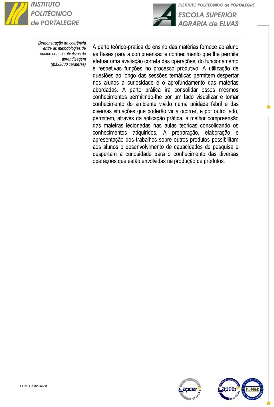 A utilização de questões ao longo das sessões temáticas permitem despertar nos alunos a curiosidade e o aprofundamento das matérias abordadas.