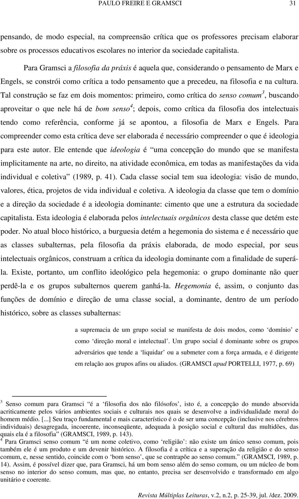 Tal construção se faz em dois momentos: primeiro, como crítica do senso comum 3, buscando aproveitar o que nele há de bom senso 4 ; depois, como crítica da filosofia dos intelectuais tendo como