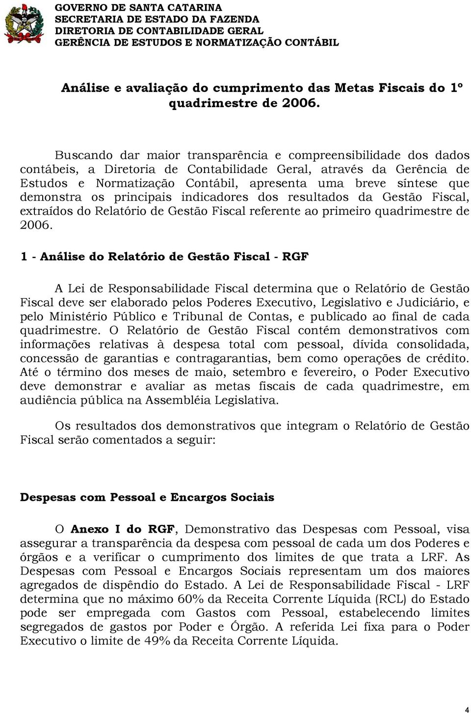 Buscando dar maior transparência e compreensibilidade dos dados contábeis, a Diretoria de Contabilidade Geral, através da Gerência de Estudos e Normatização Contábil, apresenta uma breve síntese que