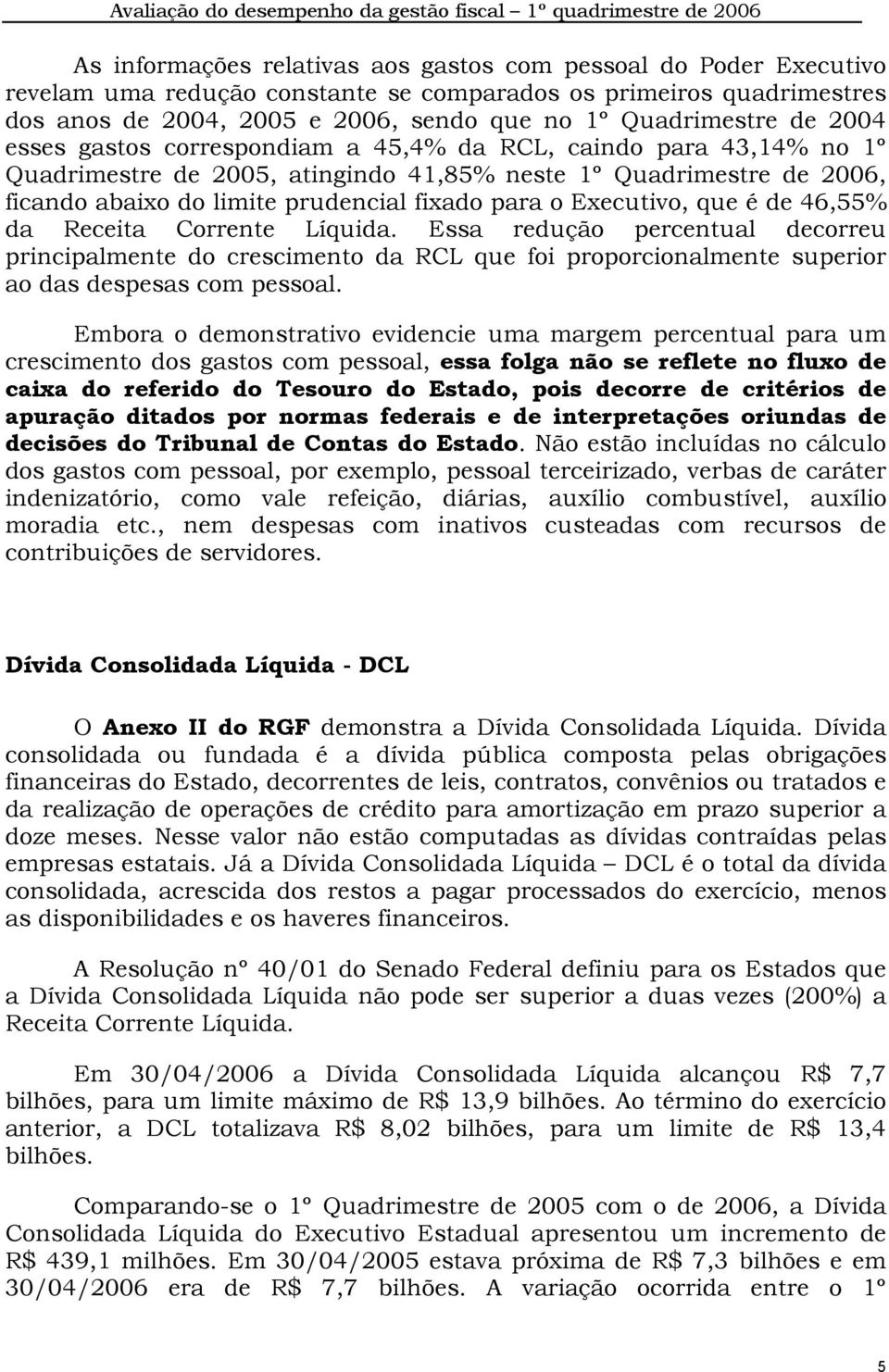 Quadrimestre de 2006, ficando abaixo do limite prudencial fixado para o Executivo, que é de 46,55% da Receita Corrente Líquida.