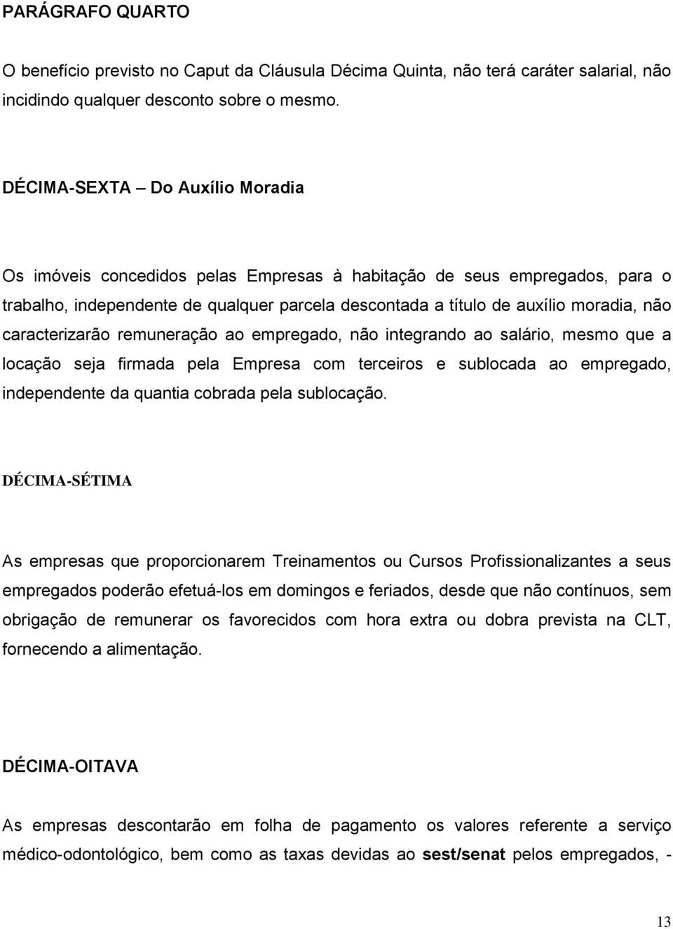 caracterizarão remuneração ao empregado, não integrando ao salário, mesmo que a locação seja firmada pela Empresa com terceiros e sublocada ao empregado, independente da quantia cobrada pela