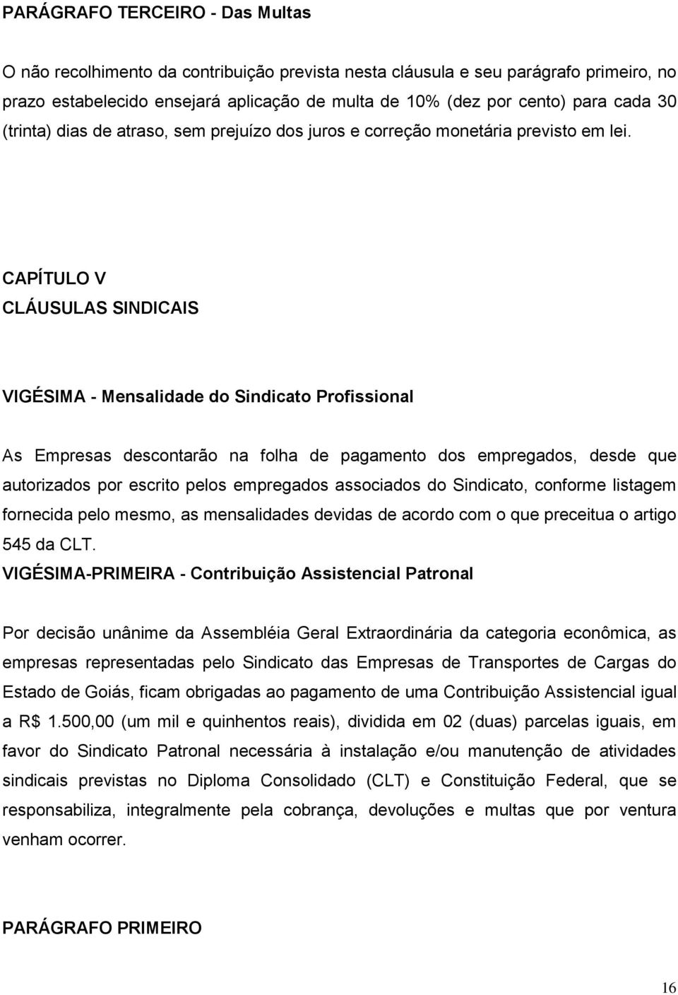 CAPÍTULO V CLÁUSULAS SINDICAIS VIGÉSIMA - Mensalidade do Sindicato Profissional As Empresas descontarão na folha de pagamento dos empregados, desde que autorizados por escrito pelos empregados