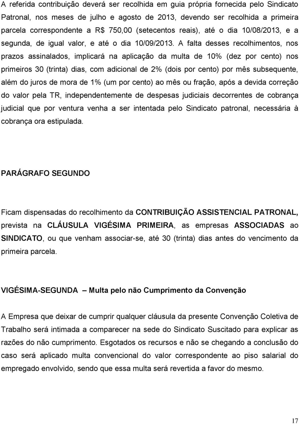 A falta desses recolhimentos, nos prazos assinalados, implicará na aplicação da multa de 10% (dez por cento) nos primeiros 30 (trinta) dias, com adicional de 2% (dois por cento) por mês subsequente,