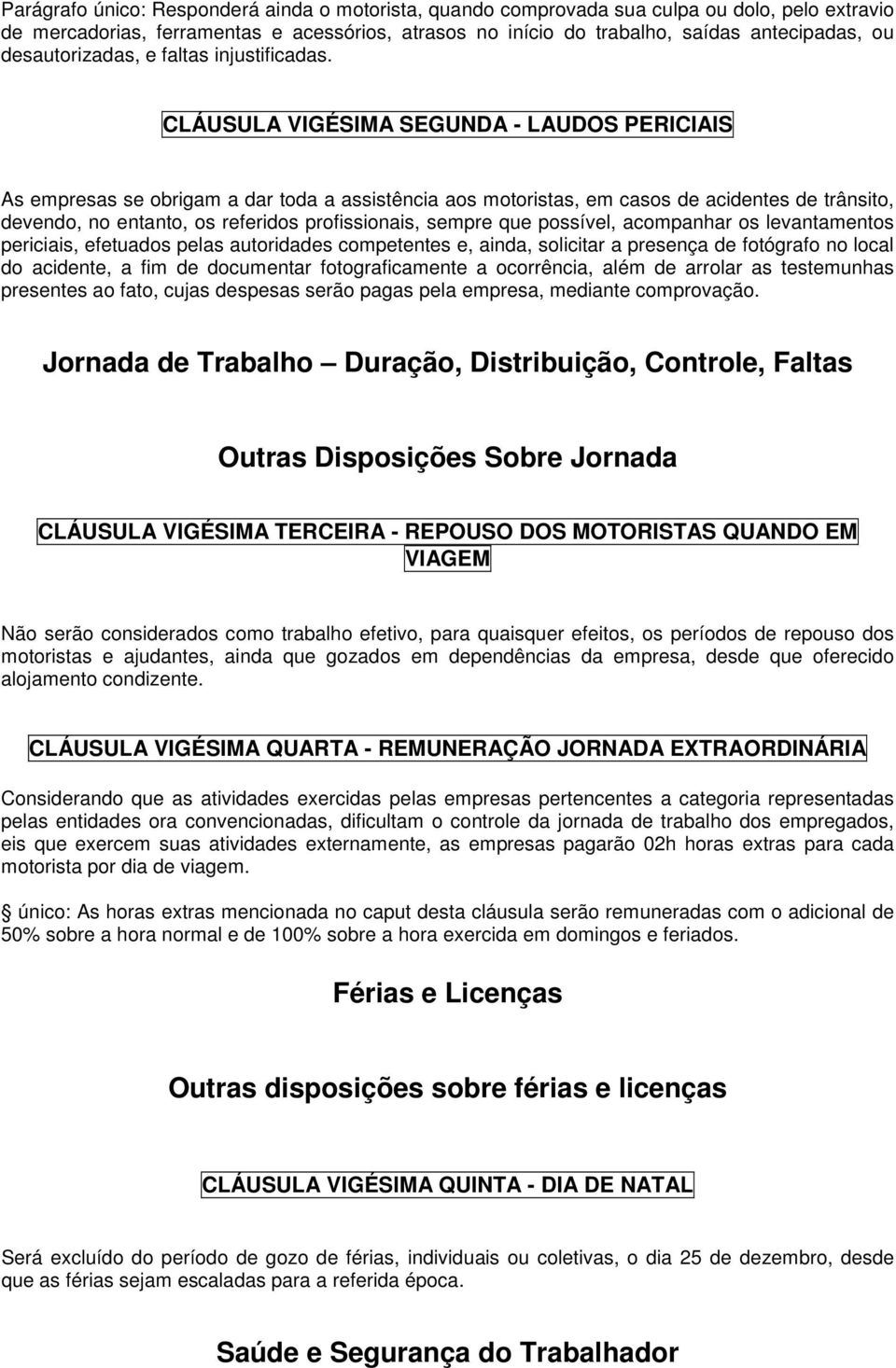 CLÁUSULA VIGÉSIMA SEGUNDA - LAUDOS PERICIAIS As empresas se obrigam a dar toda a assistência aos motoristas, em casos de acidentes de trânsito, devendo, no entanto, os referidos profissionais, sempre