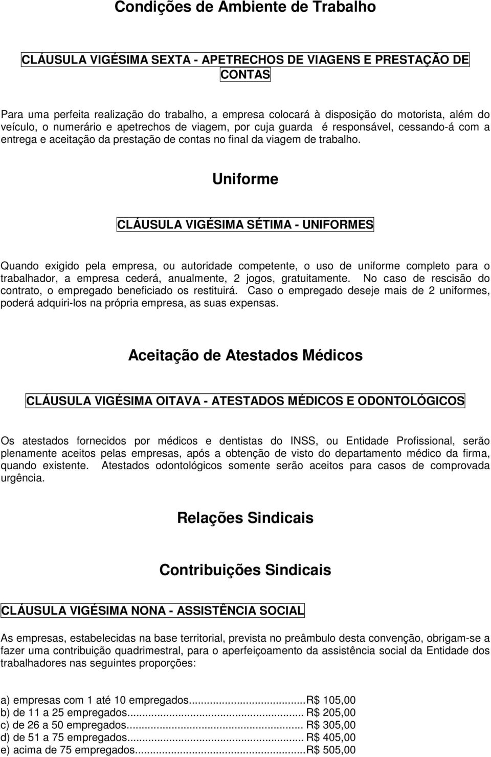 Uniforme CLÁUSULA VIGÉSIMA SÉTIMA - UNIFORMES Quando exigido pela empresa, ou autoridade competente, o uso de uniforme completo para o trabalhador, a empresa cederá, anualmente, 2 jogos,