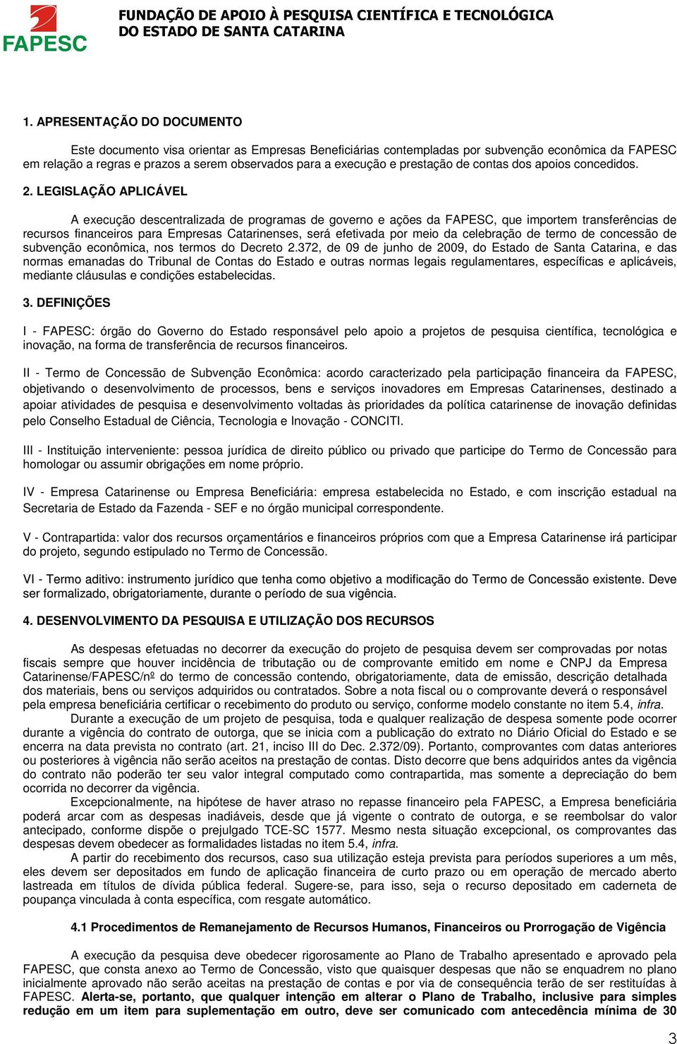 LEGISLAÇÃO APLICÁVEL A execução descentralizada de programas de governo e ações da FAPESC, que importem transferências de recursos financeiros para Empresas Catarinenses, será efetivada por meio da