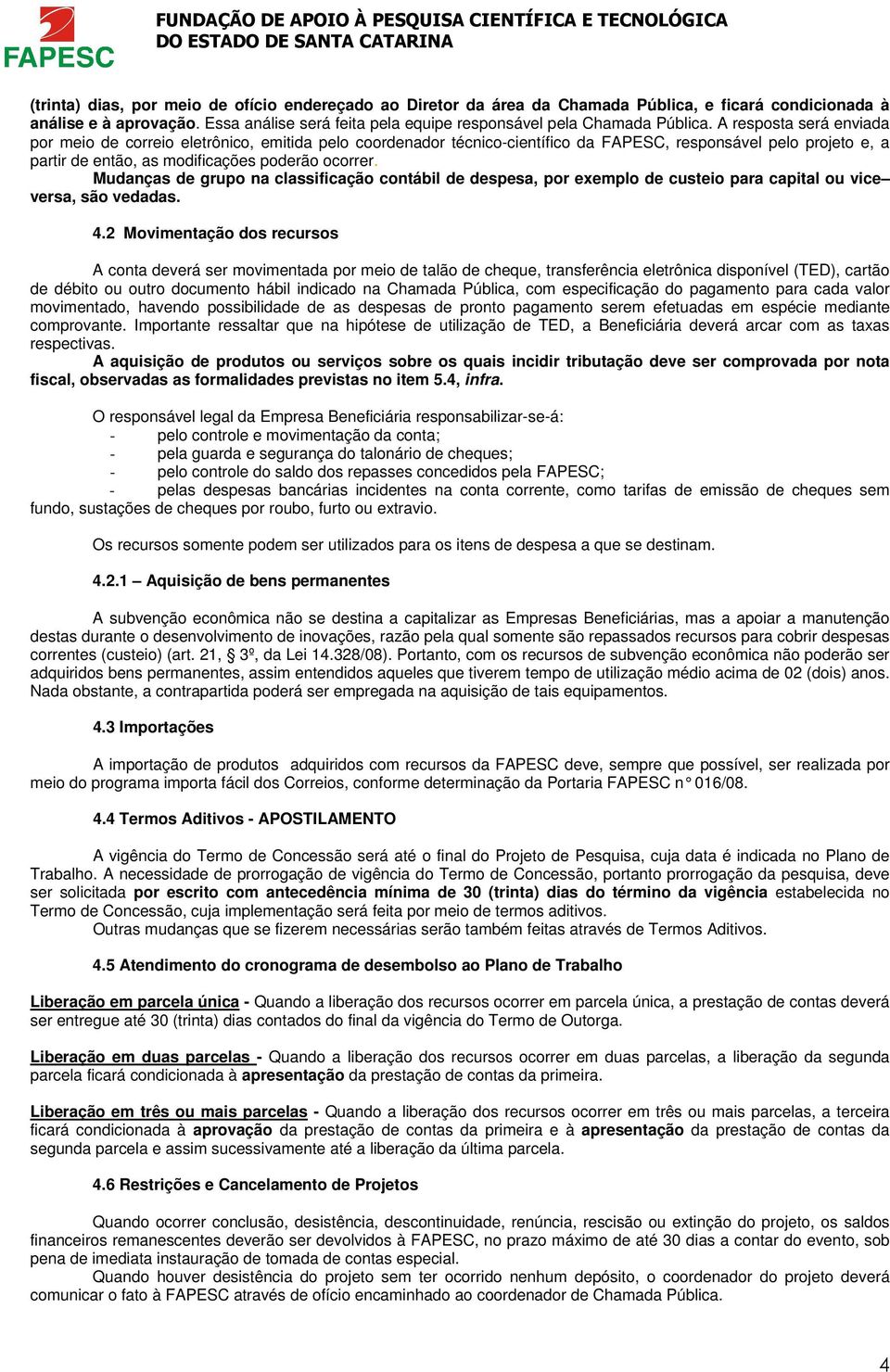 Mudanças de grupo na classificação contábil de despesa, por exemplo de custeio para capital ou vice versa, são vedadas. 4.