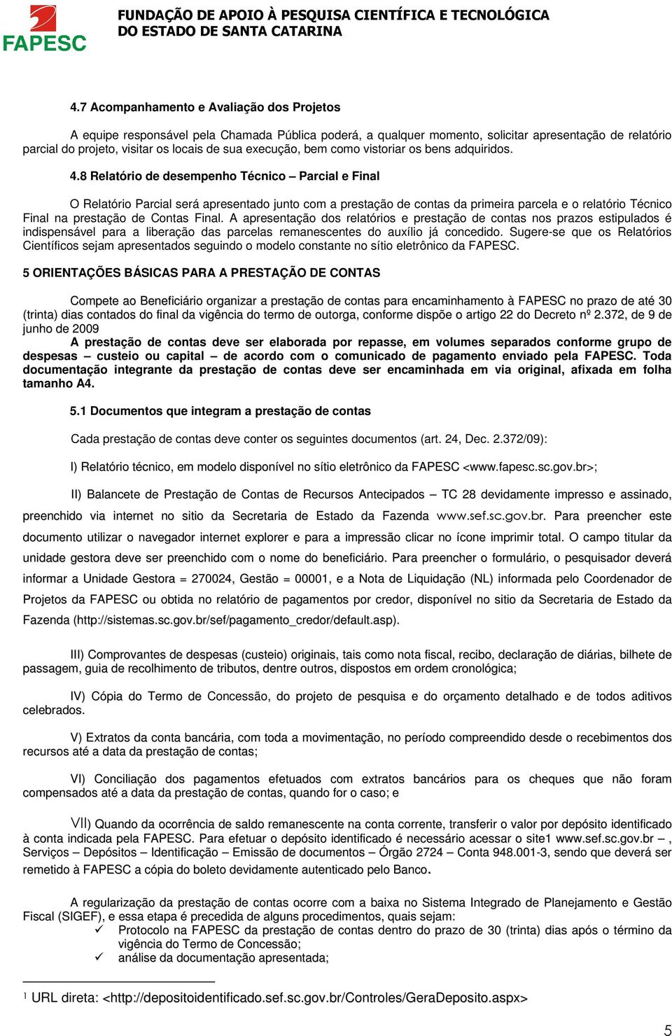 8 Relatório de desempenho Técnico Parcial e Final O Relatório Parcial será apresentado junto com a prestação de contas da primeira parcela e o relatório Técnico Final na prestação de Contas Final.