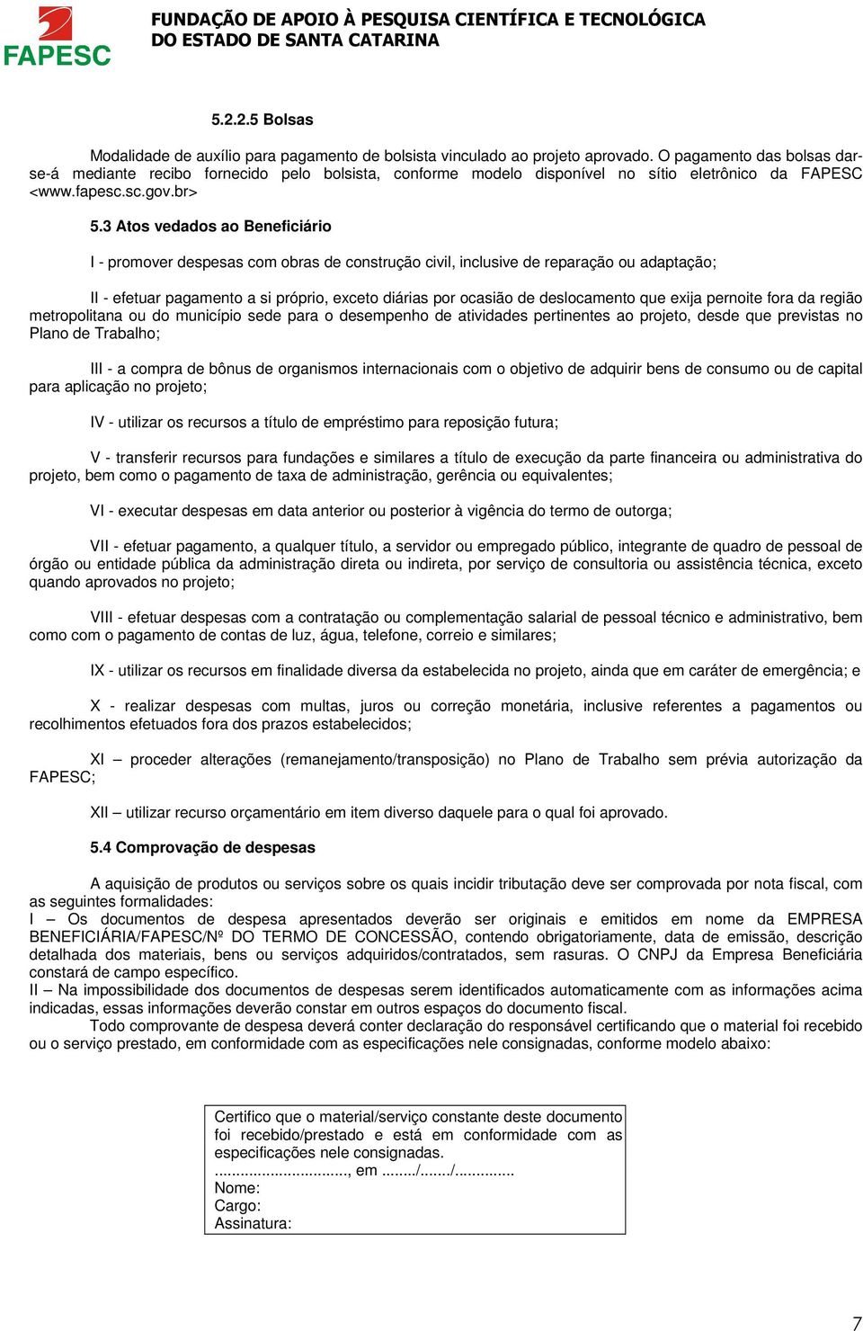 3 Atos vedados ao Beneficiário I - promover despesas com obras de construção civil, inclusive de reparação ou adaptação; II - efetuar pagamento a si próprio, exceto diárias por ocasião de