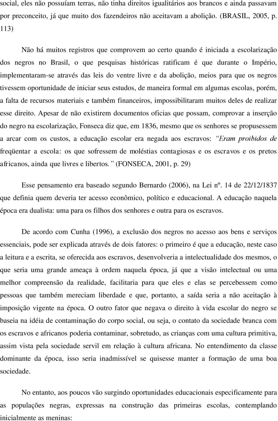 leis do ventre livre e da abolição, meios para que os negros tivessem oportunidade de iniciar seus estudos, de maneira formal em algumas escolas, porém, a falta de recursos materiais e também