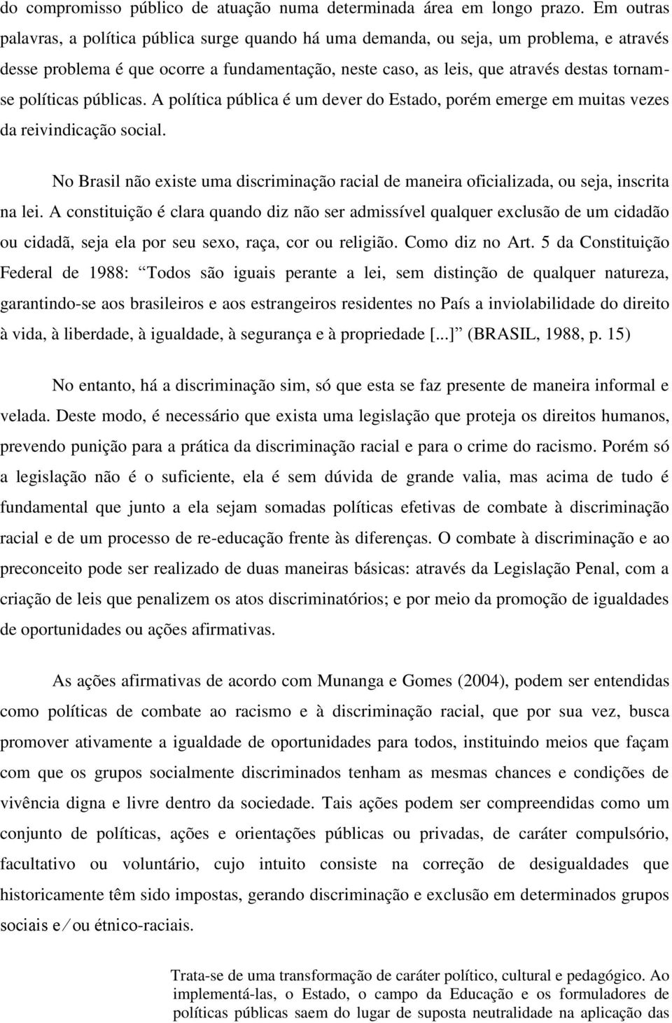 políticas públicas. A política pública é um dever do Estado, porém emerge em muitas vezes da reivindicação social.