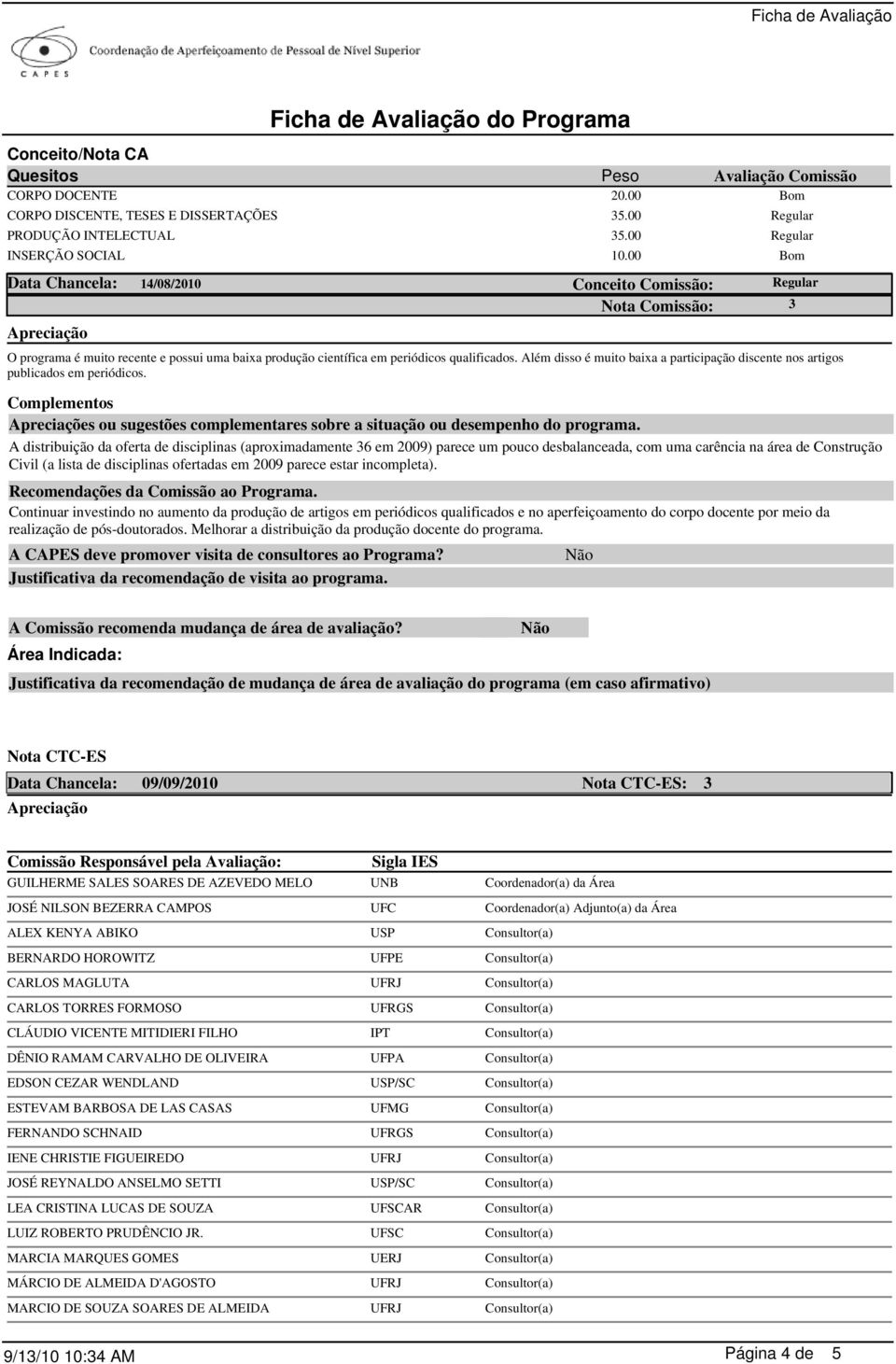 Além disso é muito baixa a participação discente nos artigos publicados em periódicos. Complementos Apreciações ou sugestões complementares sobre a situação ou desempenho do programa.