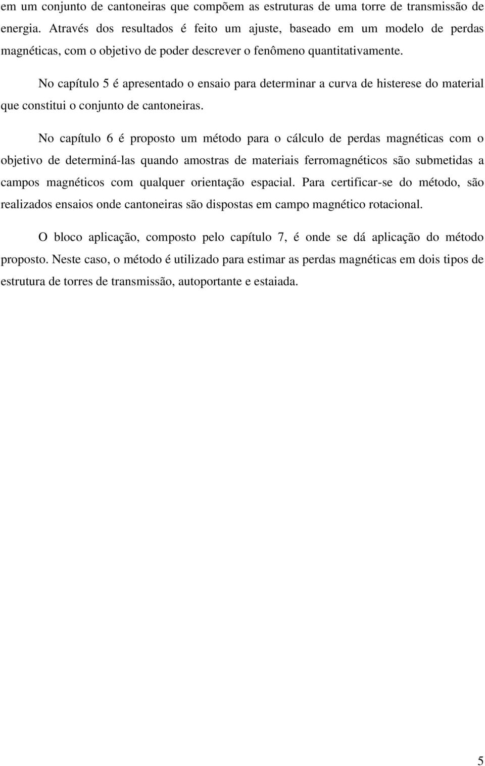 No capítulo 5 é apresentado o ensaio para determinar a curva de histerese do material que constitui o conjunto de cantoneiras.