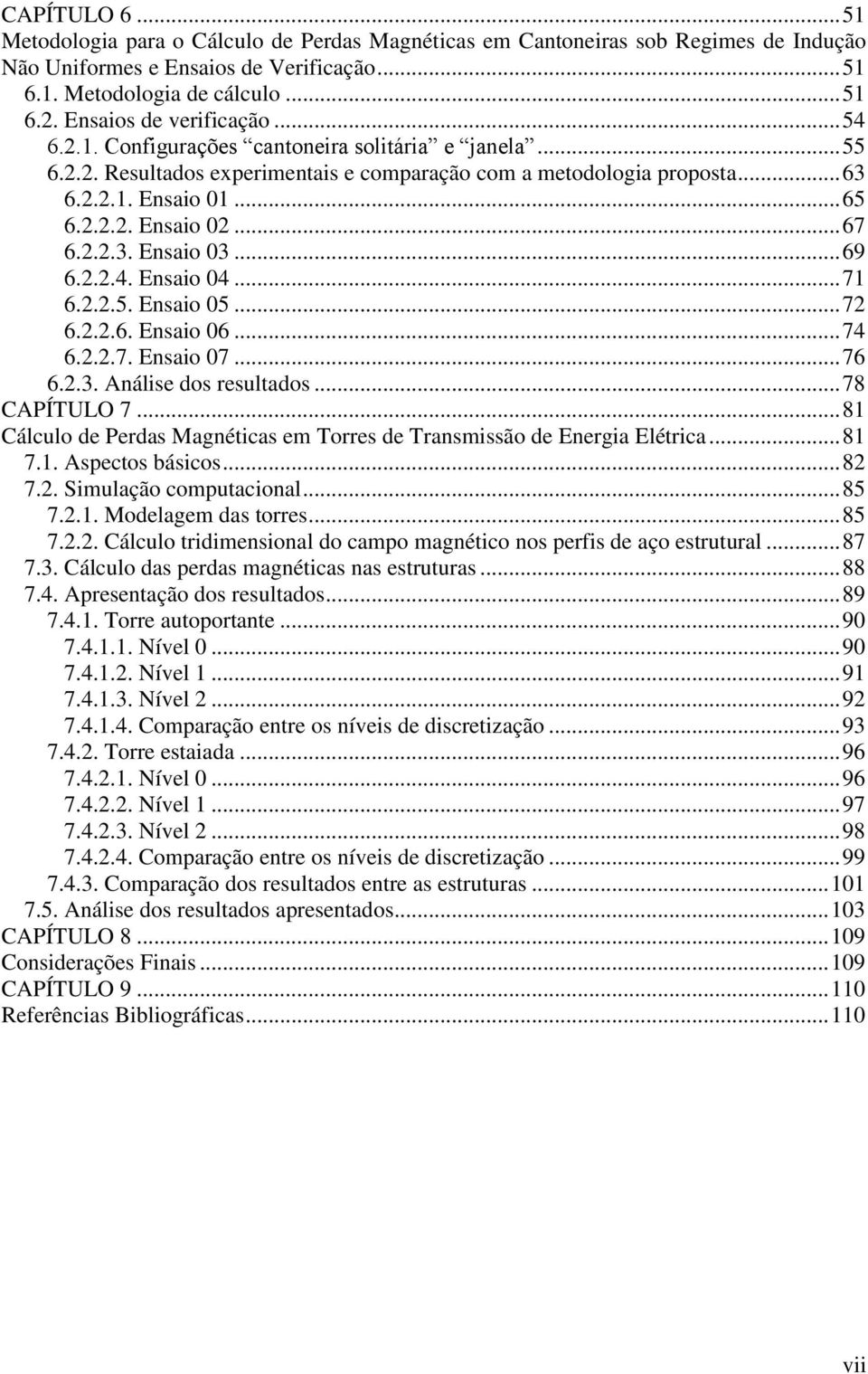 .. 67 6.2.2.3. Ensaio 03... 69 6.2.2.4. Ensaio 04... 71 6.2.2.5. Ensaio 05... 72 6.2.2.6. Ensaio 06... 74 6.2.2.7. Ensaio 07... 76 6.2.3. Análise dos resultados... 78 CAPÍTULO 7.