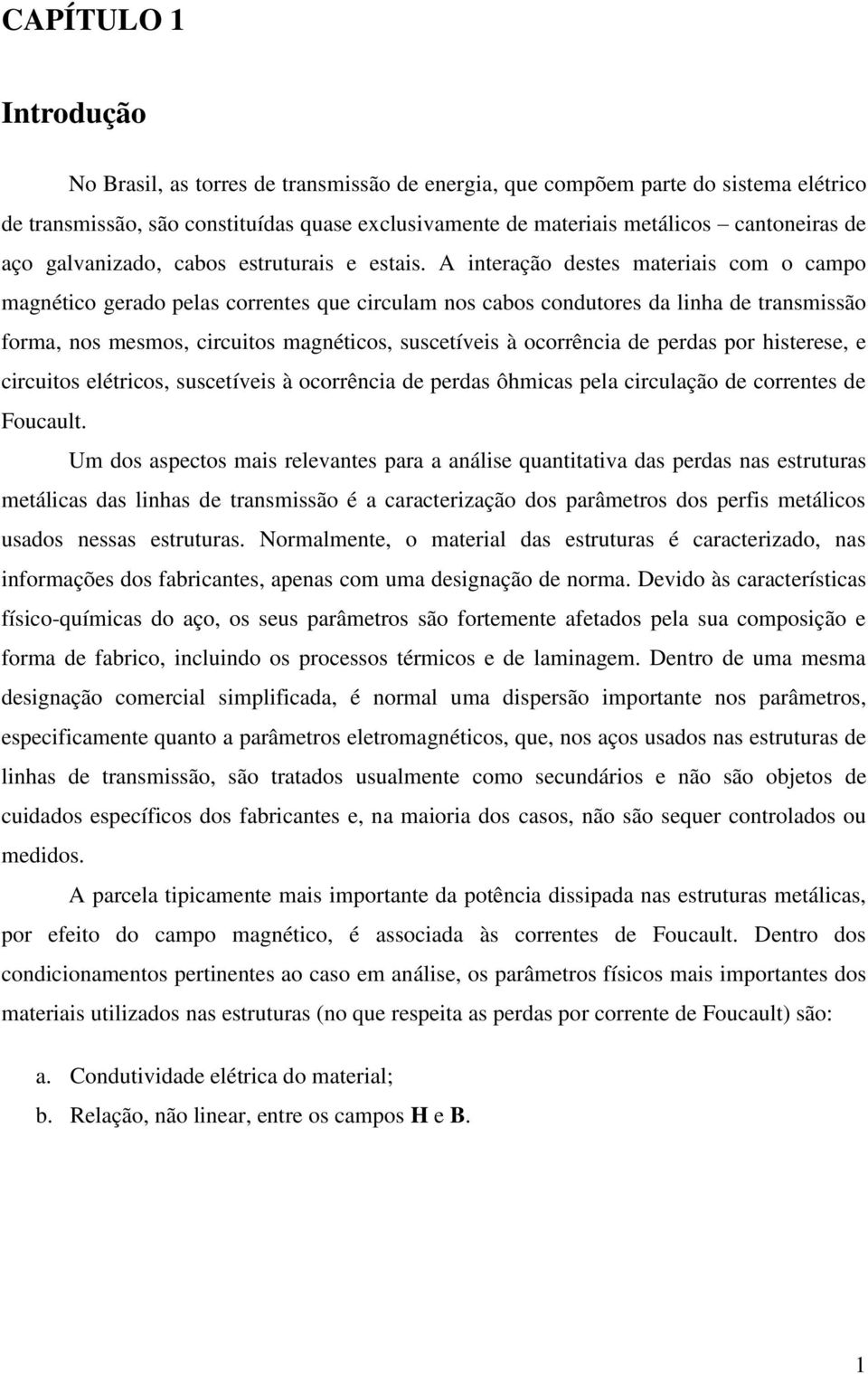 A interação destes materiais com o campo magnético gerado pelas correntes que circulam nos cabos condutores da linha de transmissão forma, nos mesmos, circuitos magnéticos, suscetíveis à ocorrência